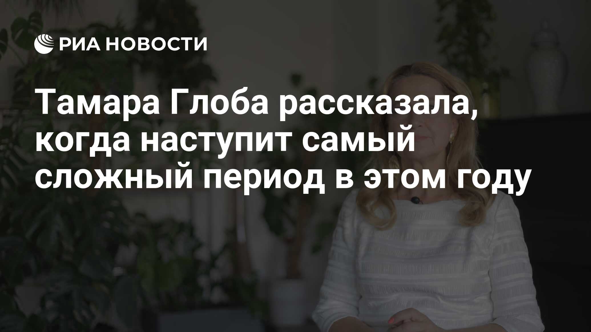 Тамара Глоба рассказала, когда наступит самый сложный период в этом году -  РИА Новости, 24.06.2023