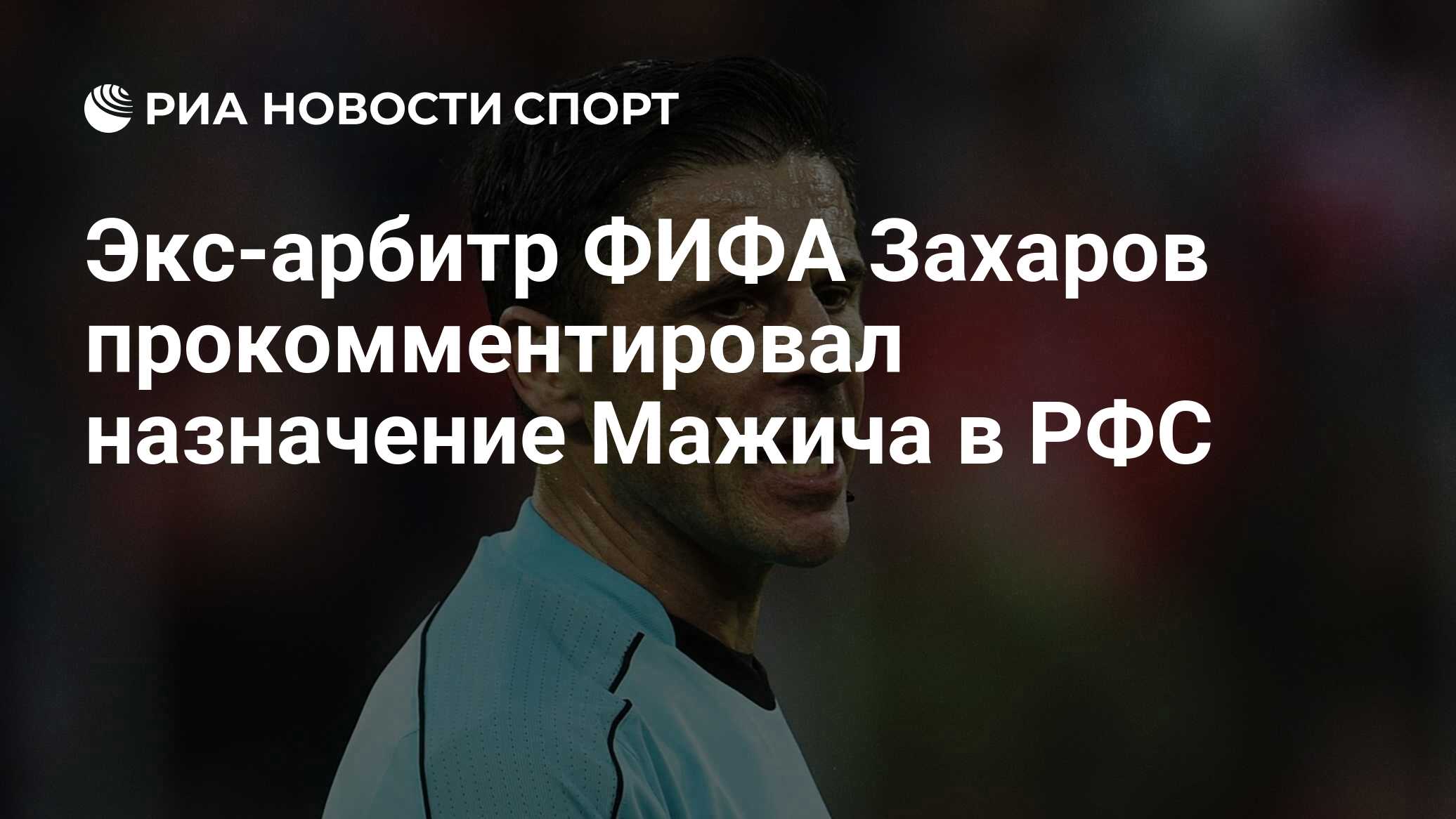 Экс-арбитр ФИФА Захаров прокомментировал назначение Мажича в РФС - РИА  Новости Спорт, 28.06.2023