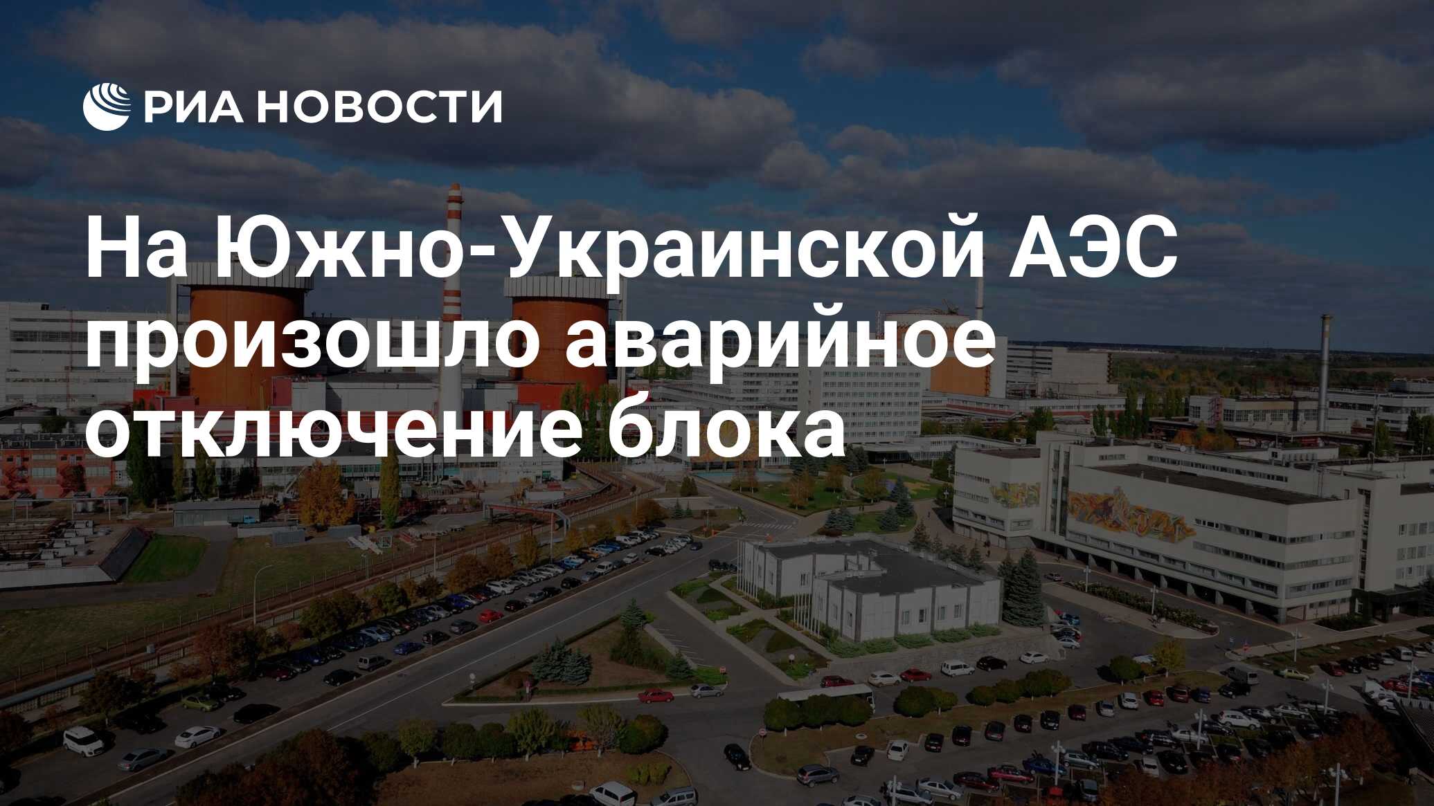 На Южно-Украинской АЭС произошло аварийное отключение блока - РИА ...