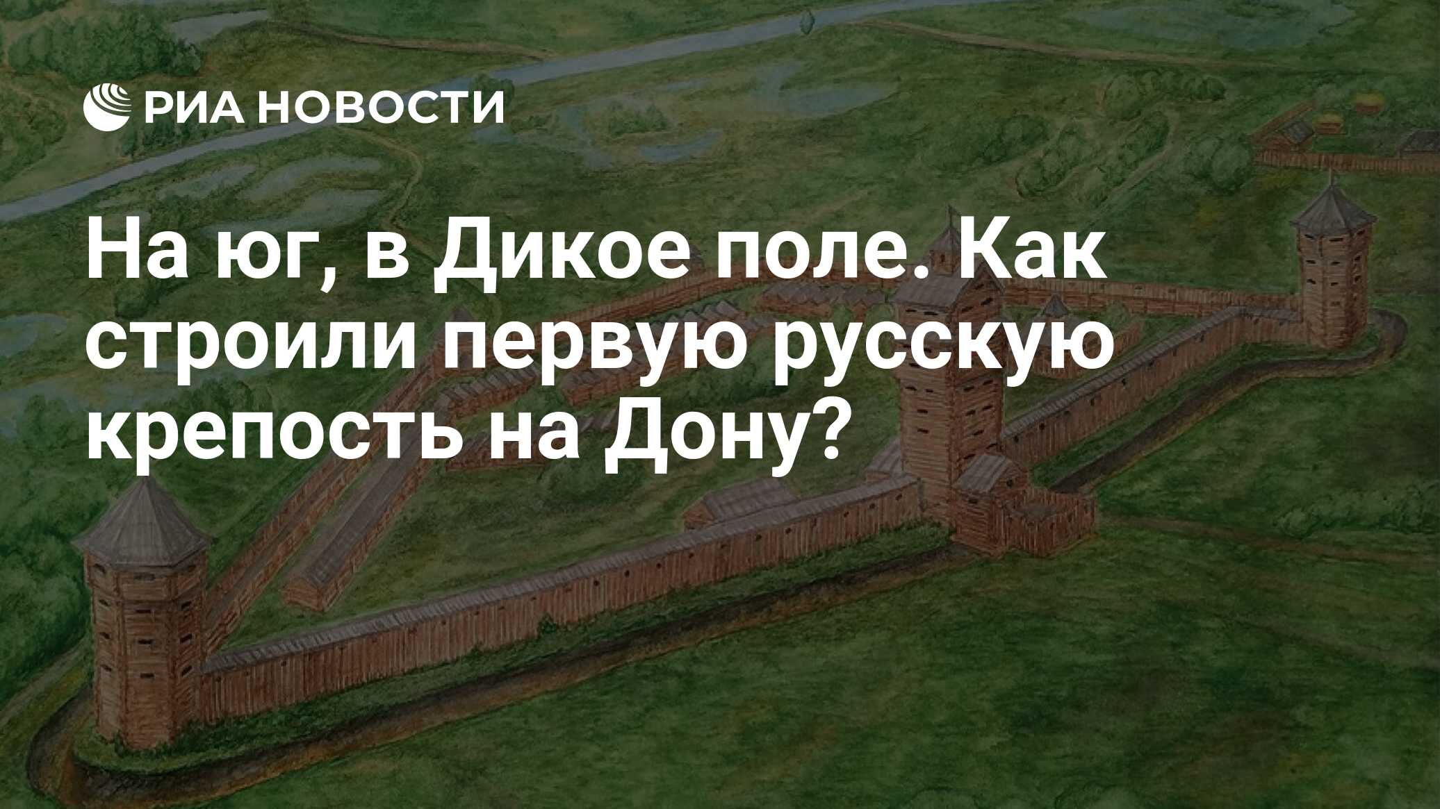 На юг, в Дикое поле. Как строили первую русскую крепость на Дону? - РИА  Новости, 15.08.2023