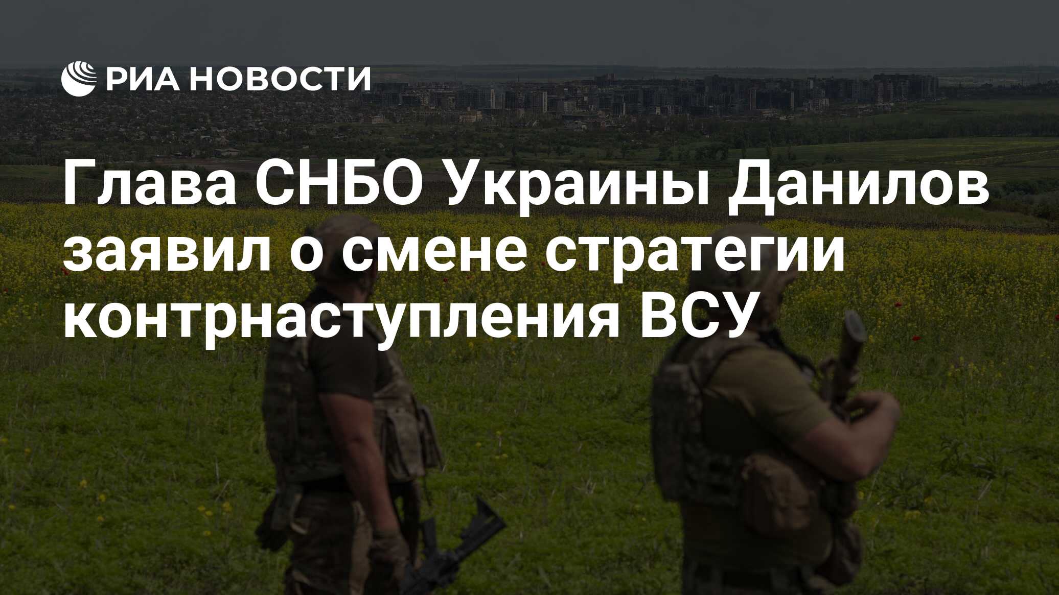 Глава СНБО Украины Данилов заявил о смене стратегии контрнаступления ВСУ -  РИА Новости, 04.07.2023