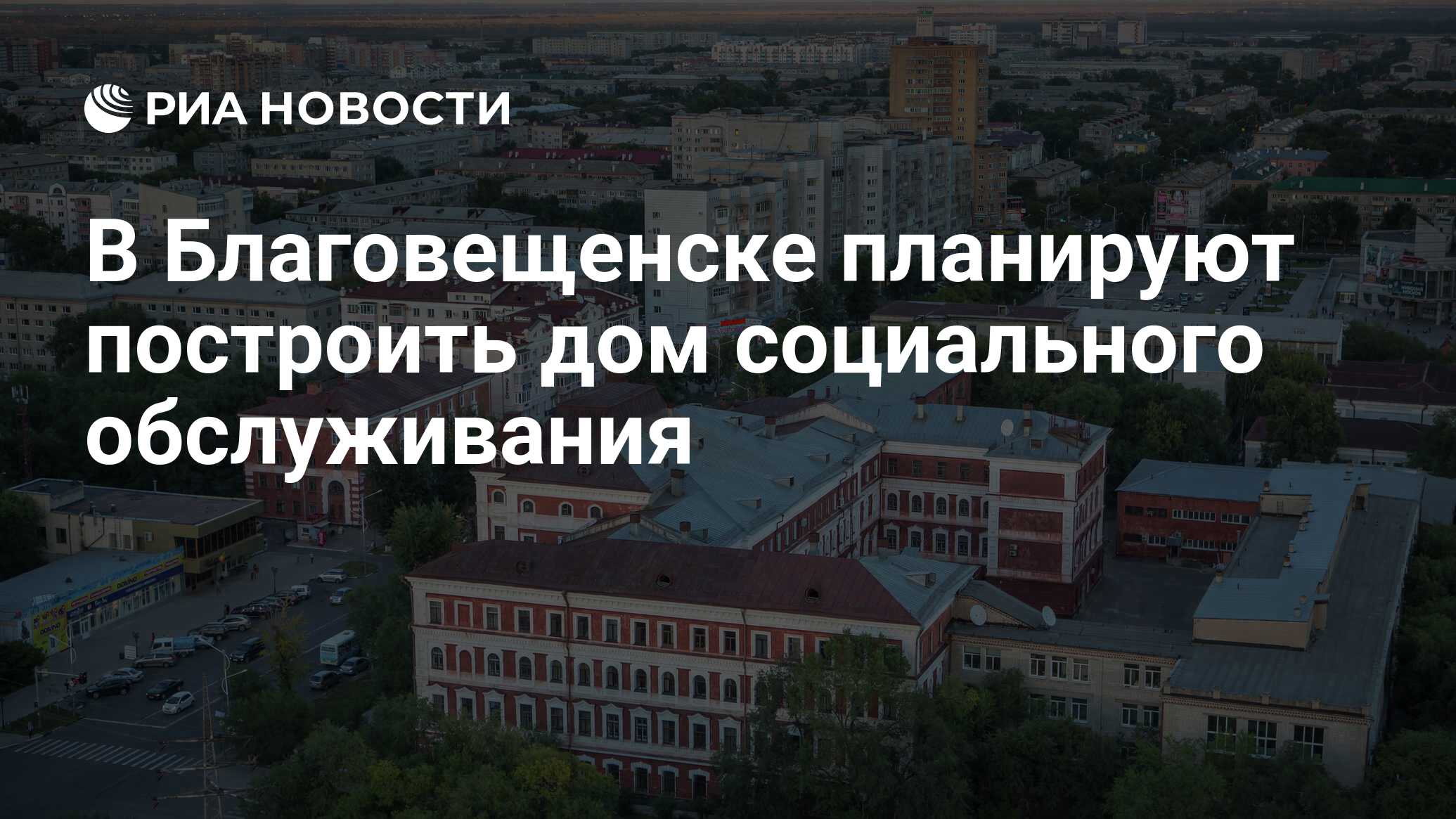 В Благовещенске планируют построить дом социального обслуживания - РИА  Новости, 05.07.2023