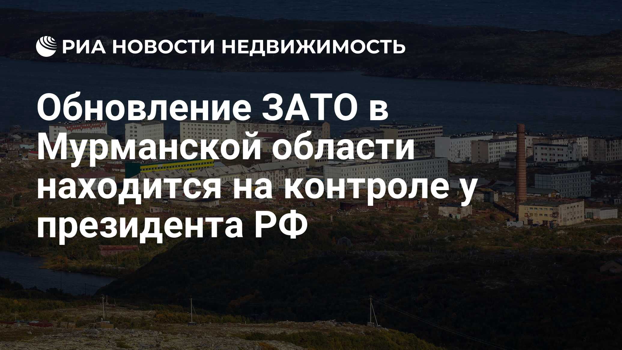 Обновление ЗАТО в Мурманской области находится на контроле у президента РФ  - Недвижимость РИА Новости, 05.07.2023