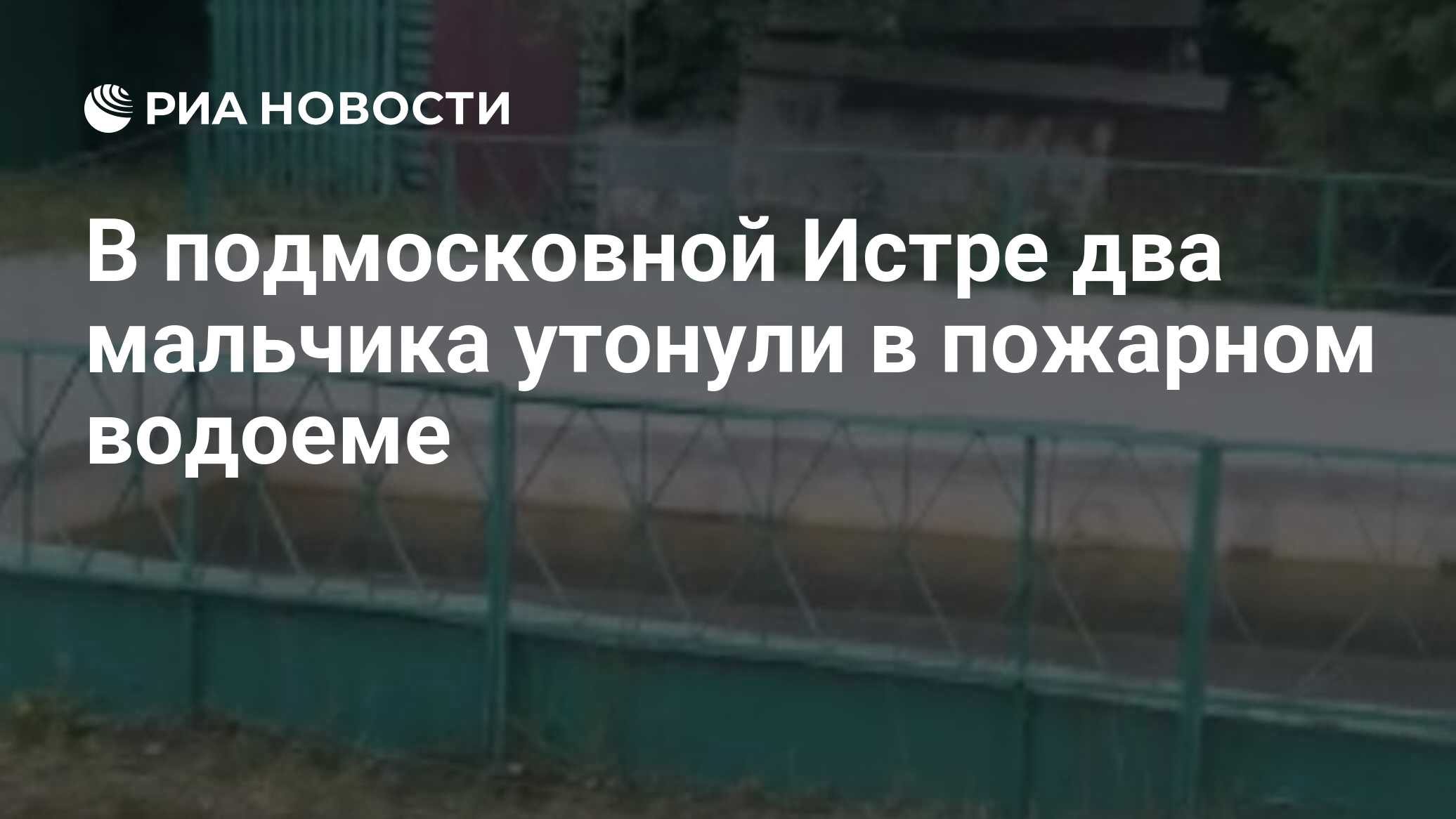 В подмосковной Истре два мальчика утонули в пожарном водоеме - РИА Новости,  08.07.2023