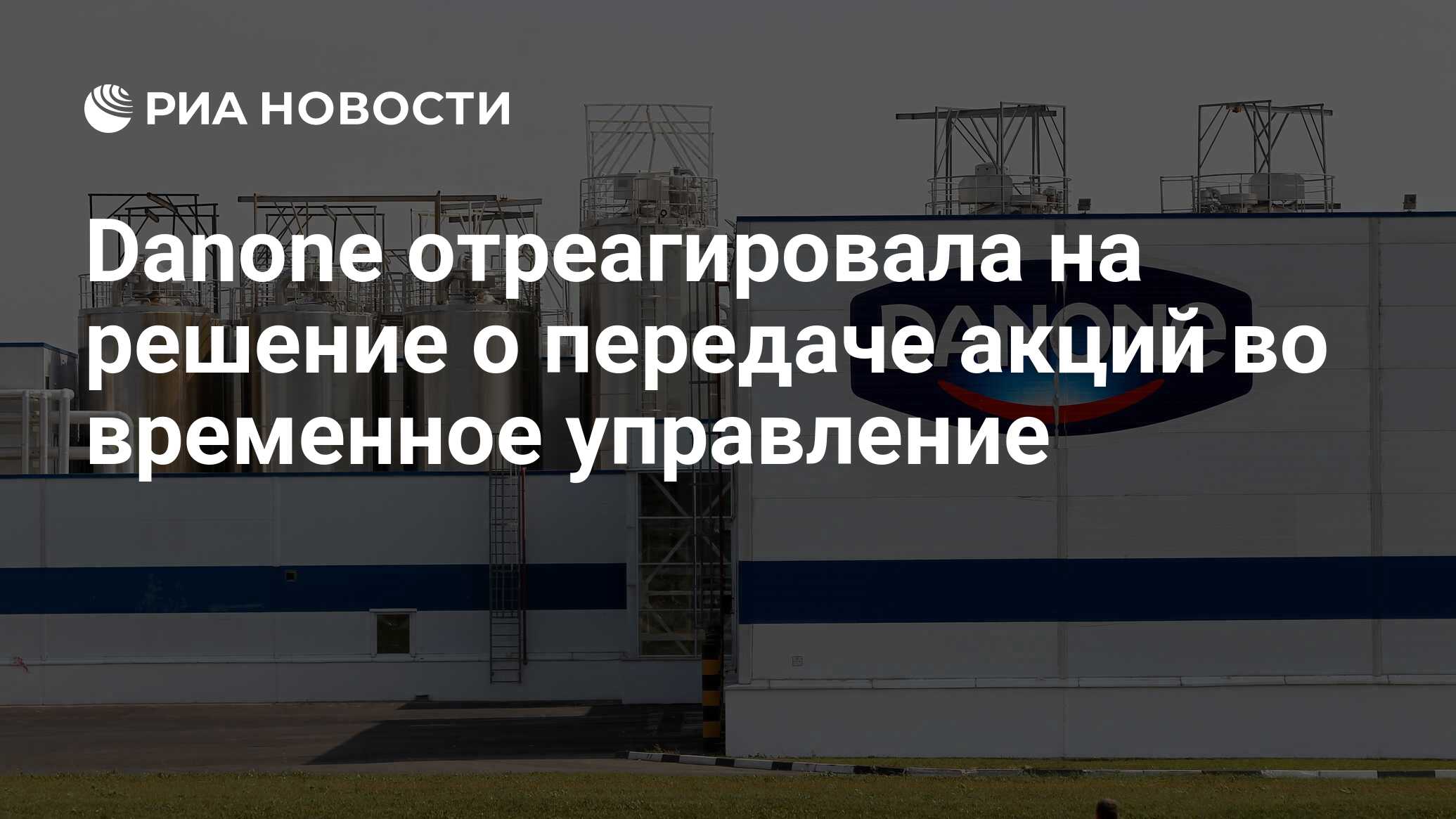 Danone отреагировала на решение о передаче акций во временное управление -  РИА Новости, 17.07.2023