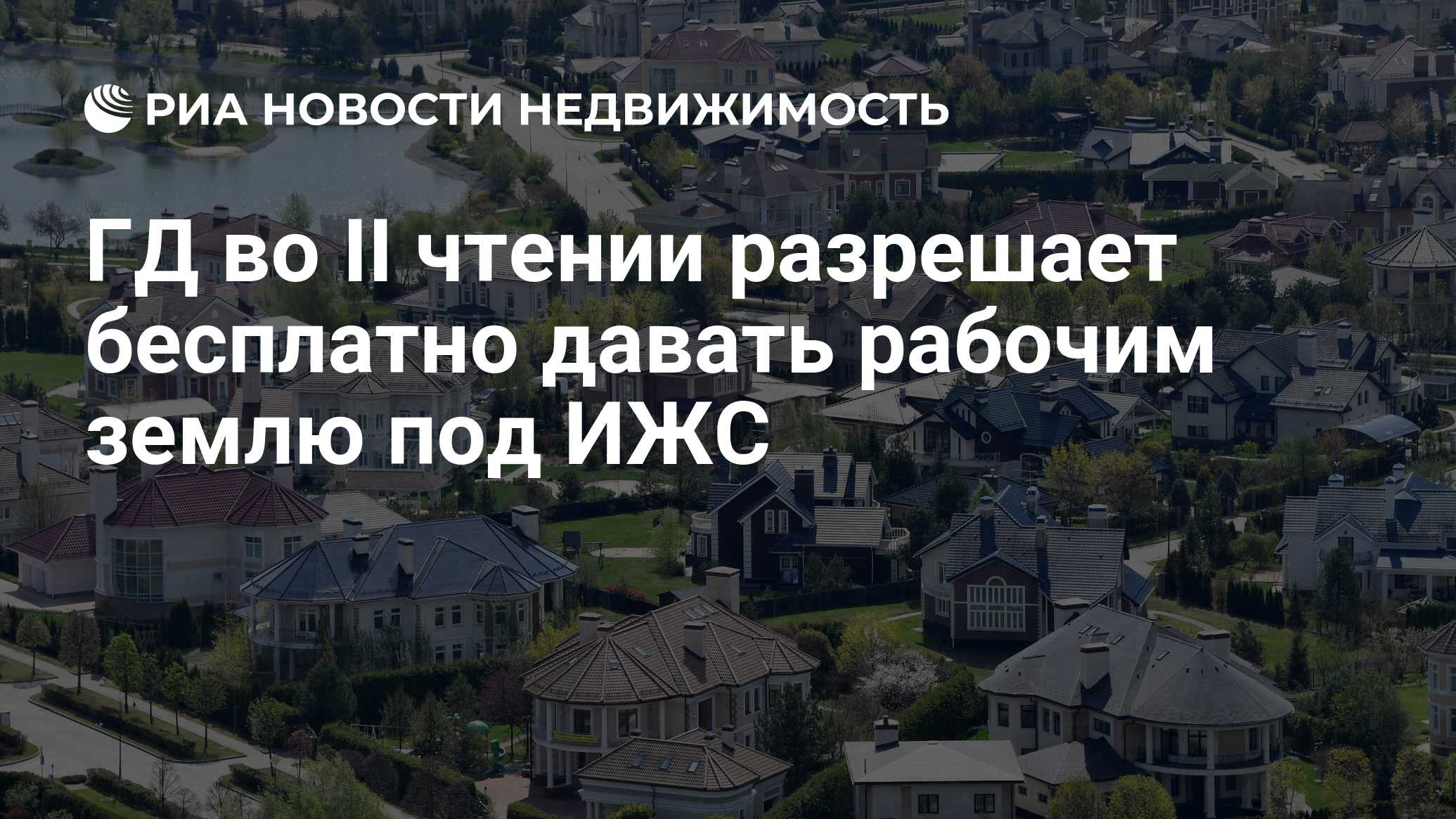 ГД во II чтении разрешает бесплатно давать рабочим землю под ИЖС -  Недвижимость РИА Новости, 20.07.2023