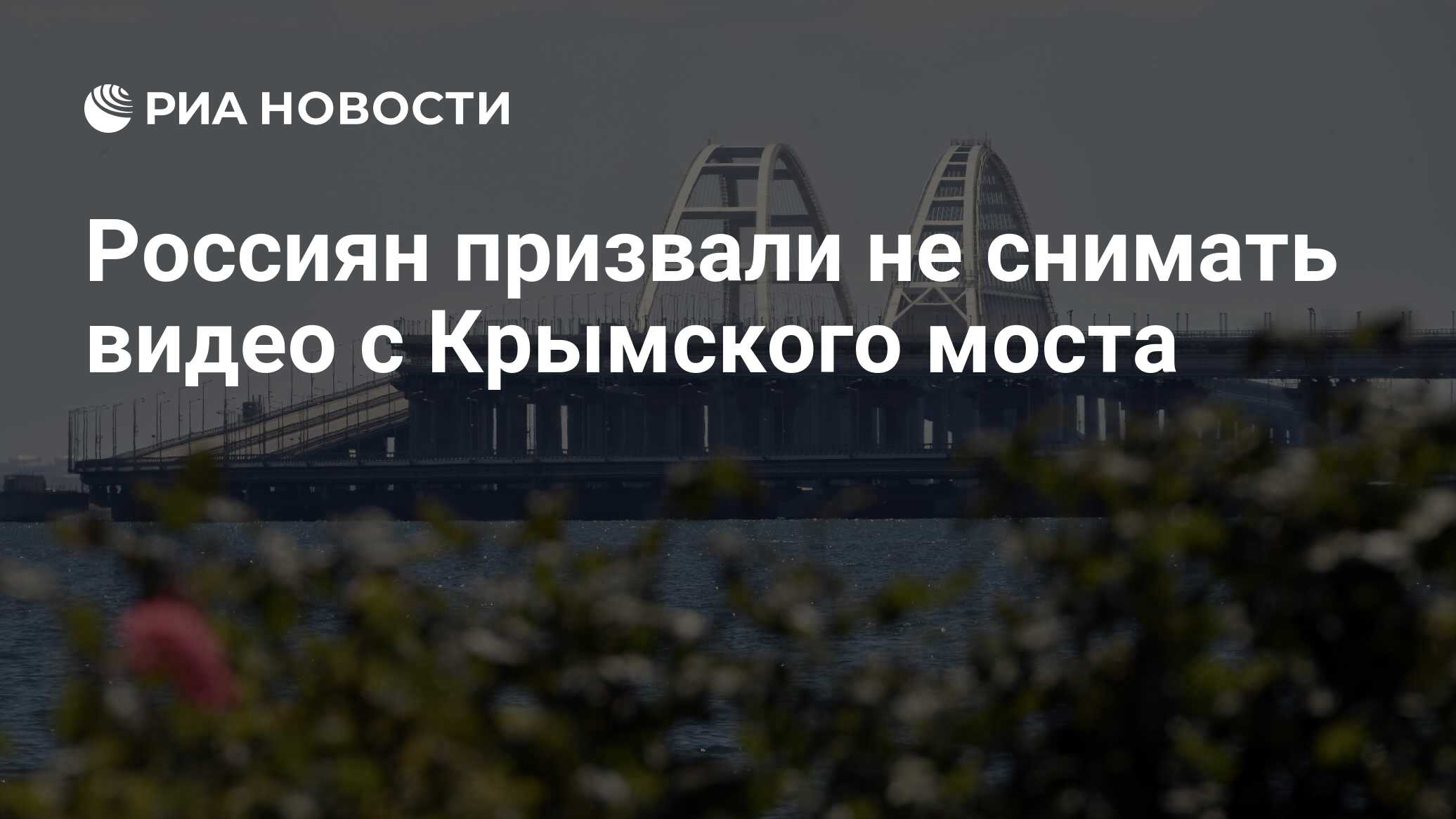 Россиян призвали не снимать видео с Крымского моста - РИА Новости,  21.07.2023