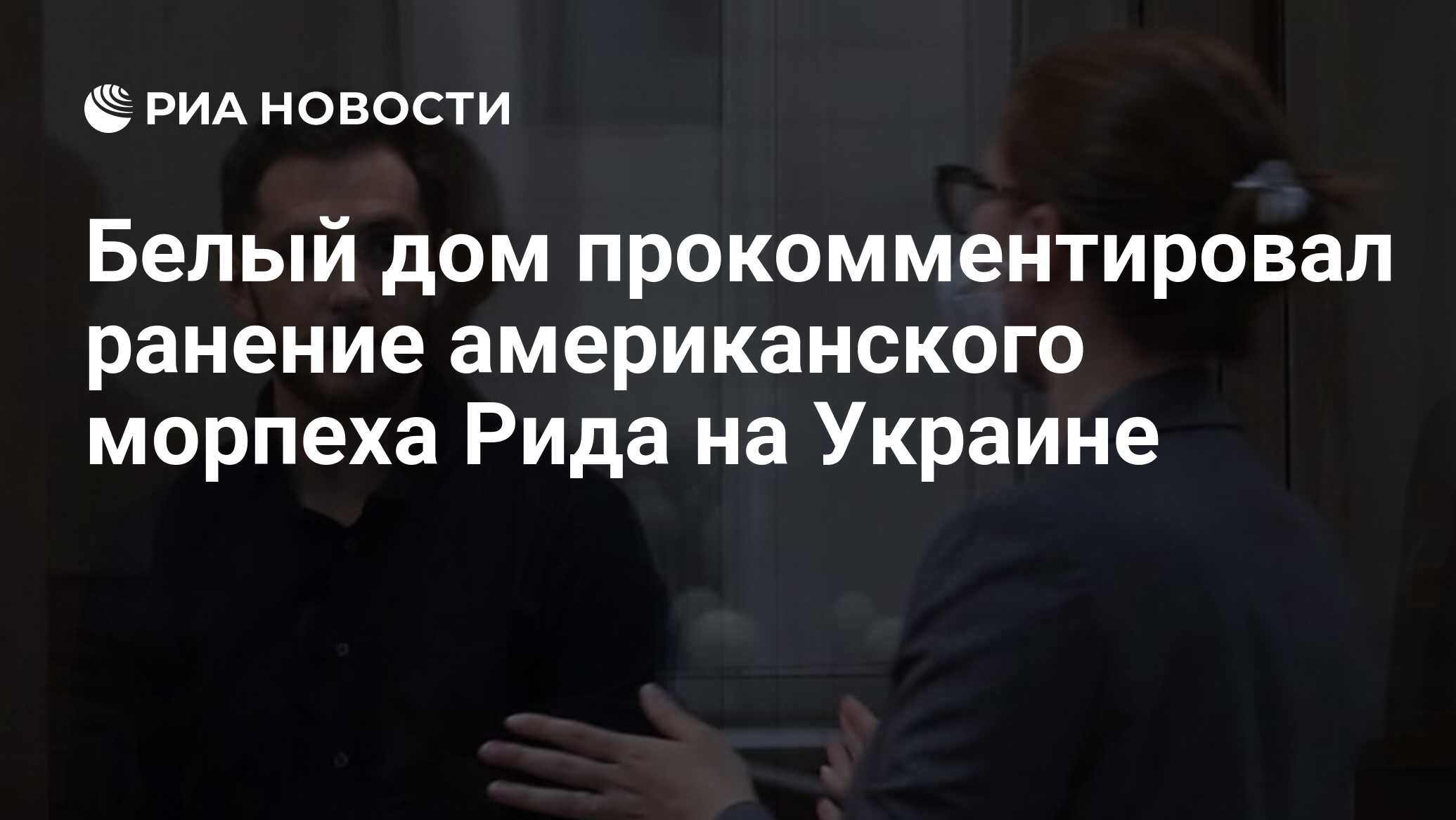 Белый дом прокомментировал ранение американского морпеха Рида на Украине -  РИА Новости, 25.07.2023