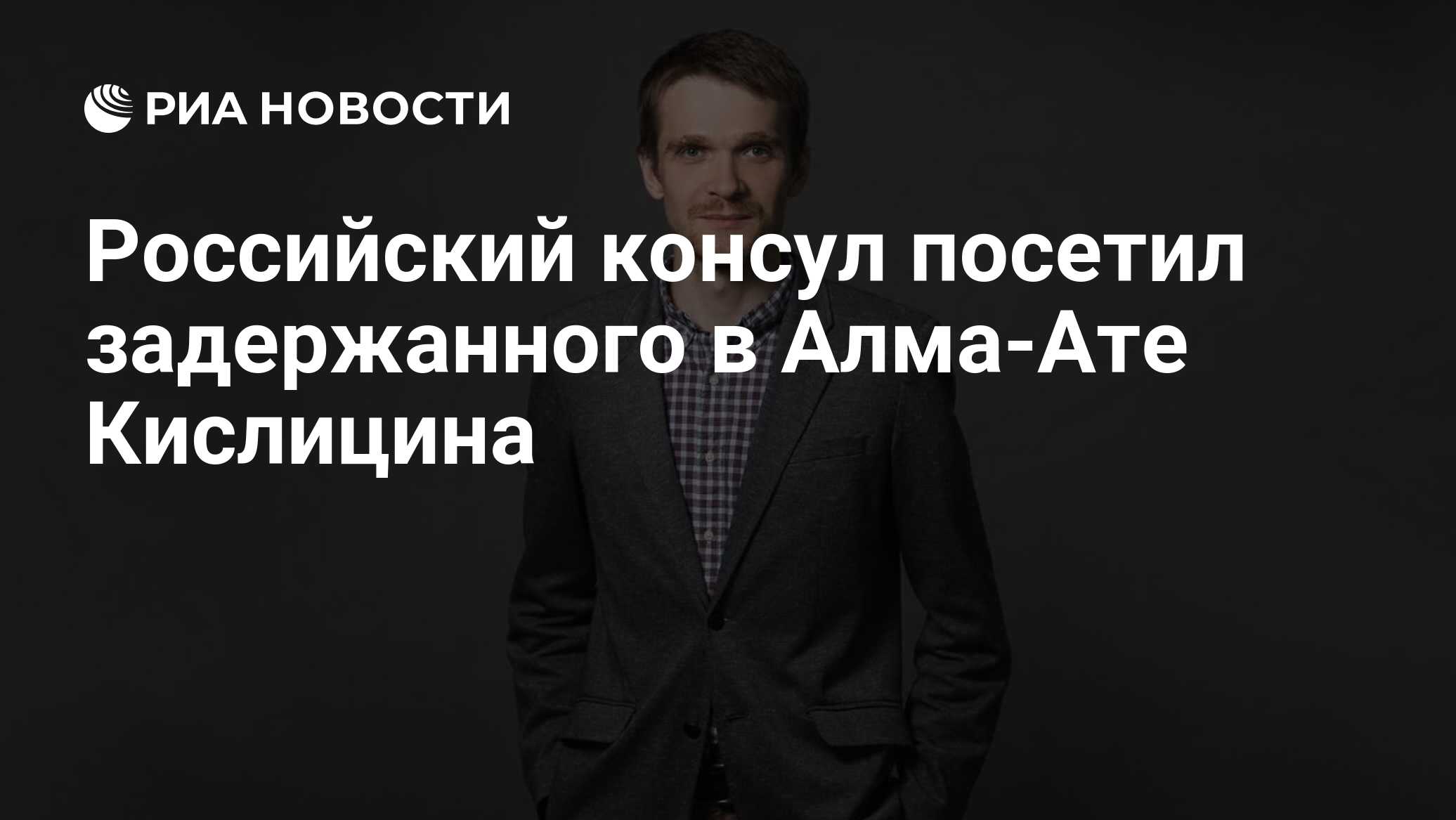 Российский консул посетил задержанного в Алма-Ате Кислицина - РИА Новости,  26.07.2023