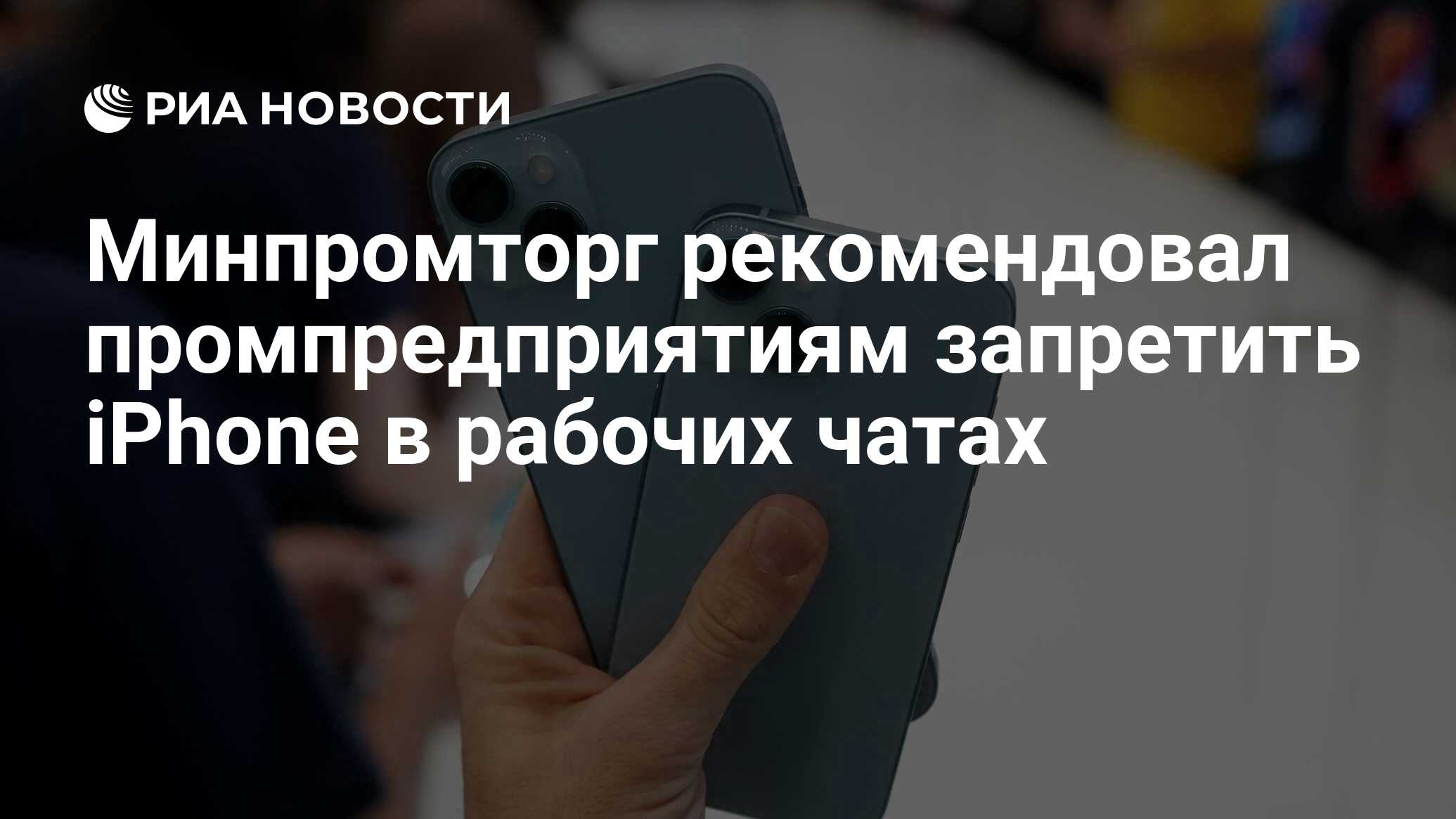 Минпромторг рекомендовал промпредприятиям запретить iPhone в рабочих чатах  - РИА Новости, 28.07.2023