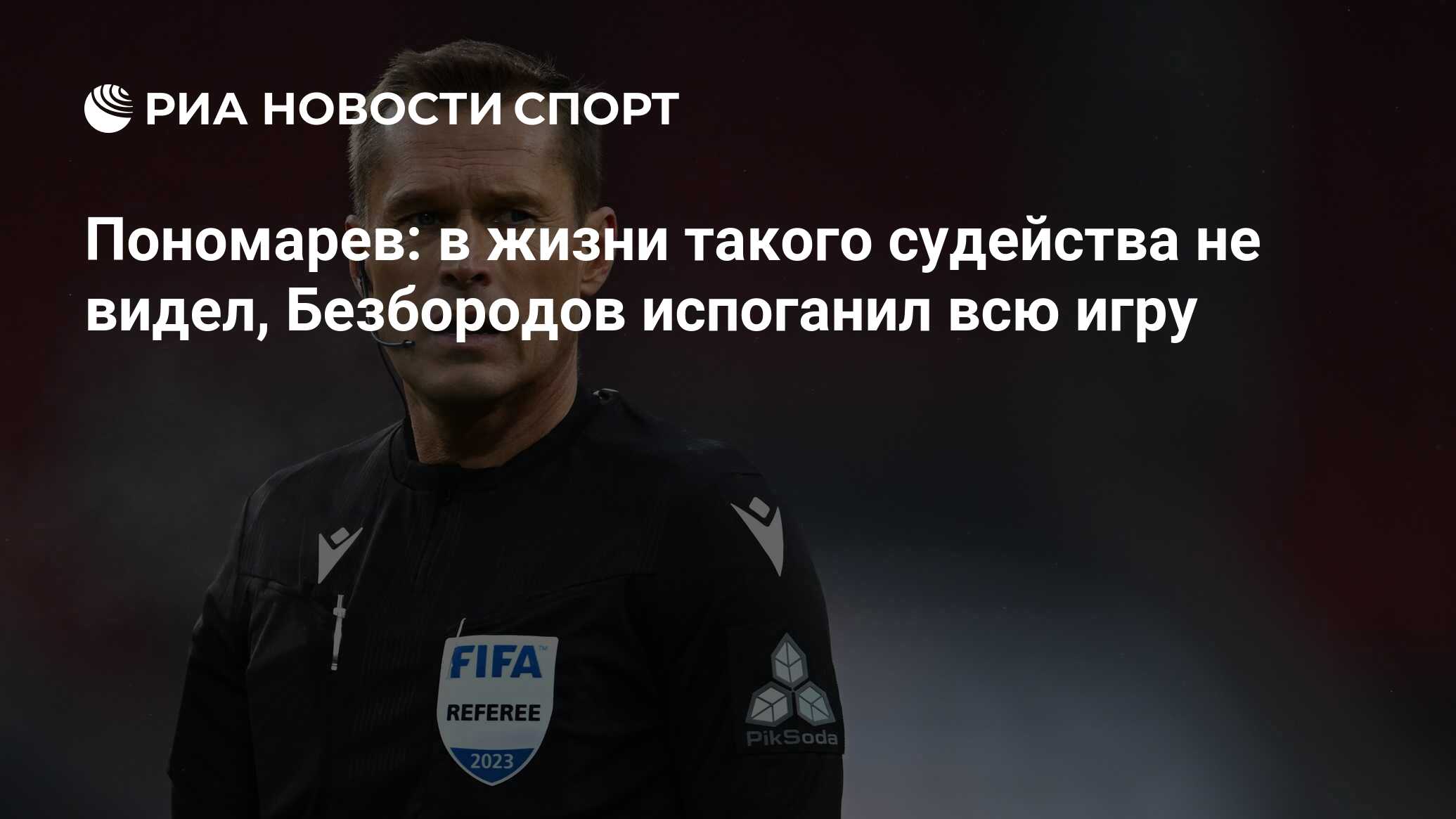 Пономарев: в жизни такого судейства не видел, Безбородов испоганил всю игру  - РИА Новости Спорт, 31.07.2023