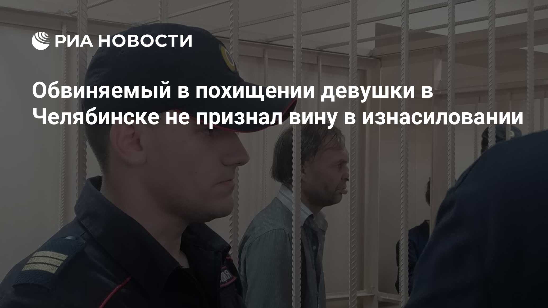 Обвиняемый в похищении девушки в Челябинске не признал вину в изнасиловании  - РИА Новости, 01.08.2023