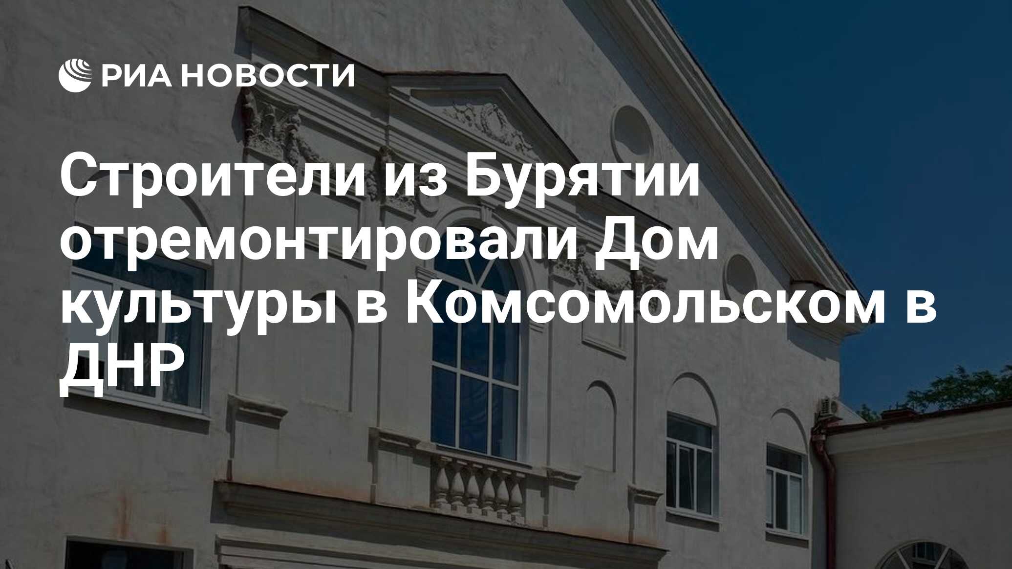 Строители из Бурятии отремонтировали Дом культуры в Комсомольском в ДНР -  РИА Новости, 01.08.2023