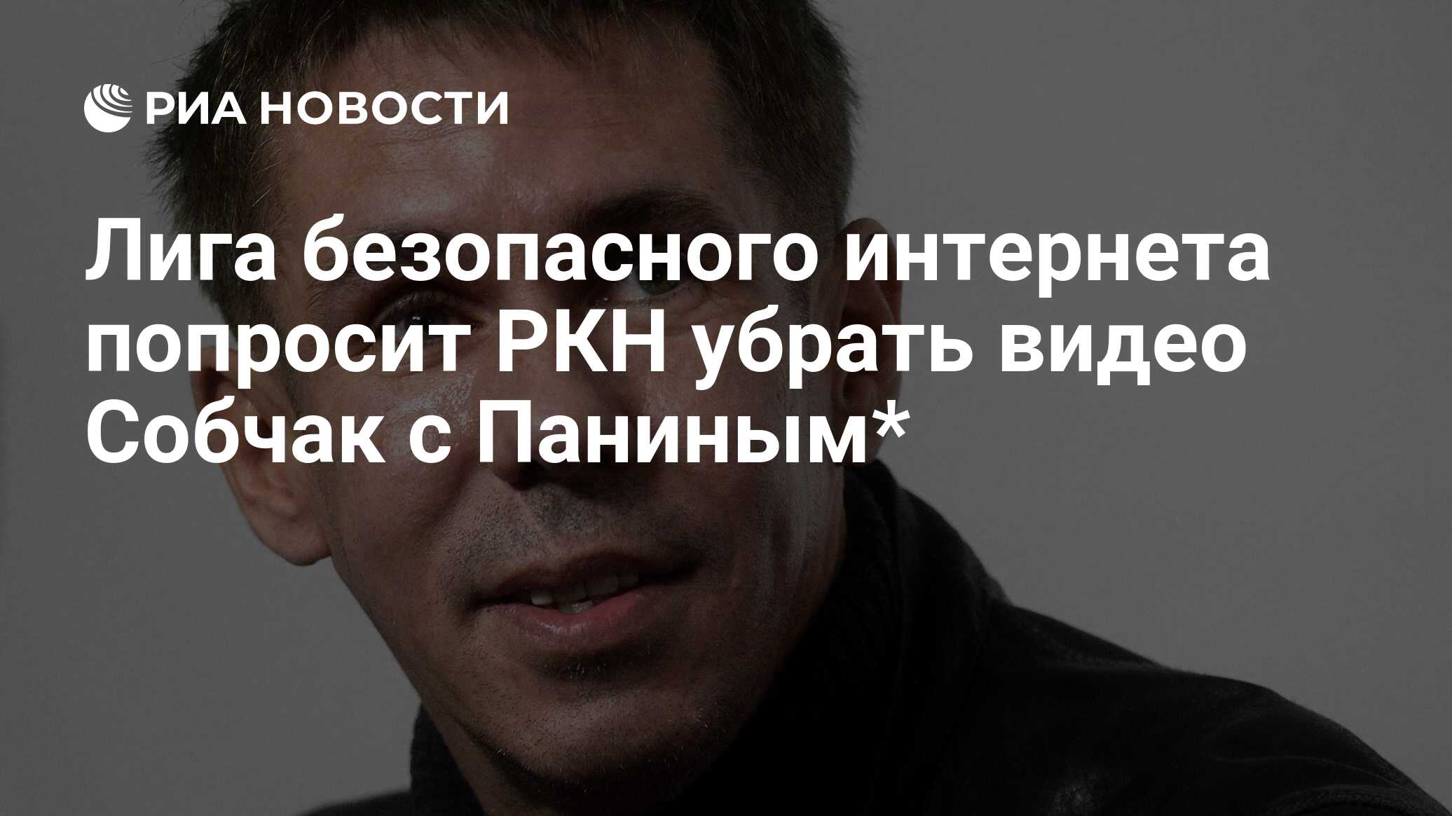 Лига безопасного интернета попросит РКН убрать видео Собчак с Паниным* -  РИА Новости, 02.08.2023