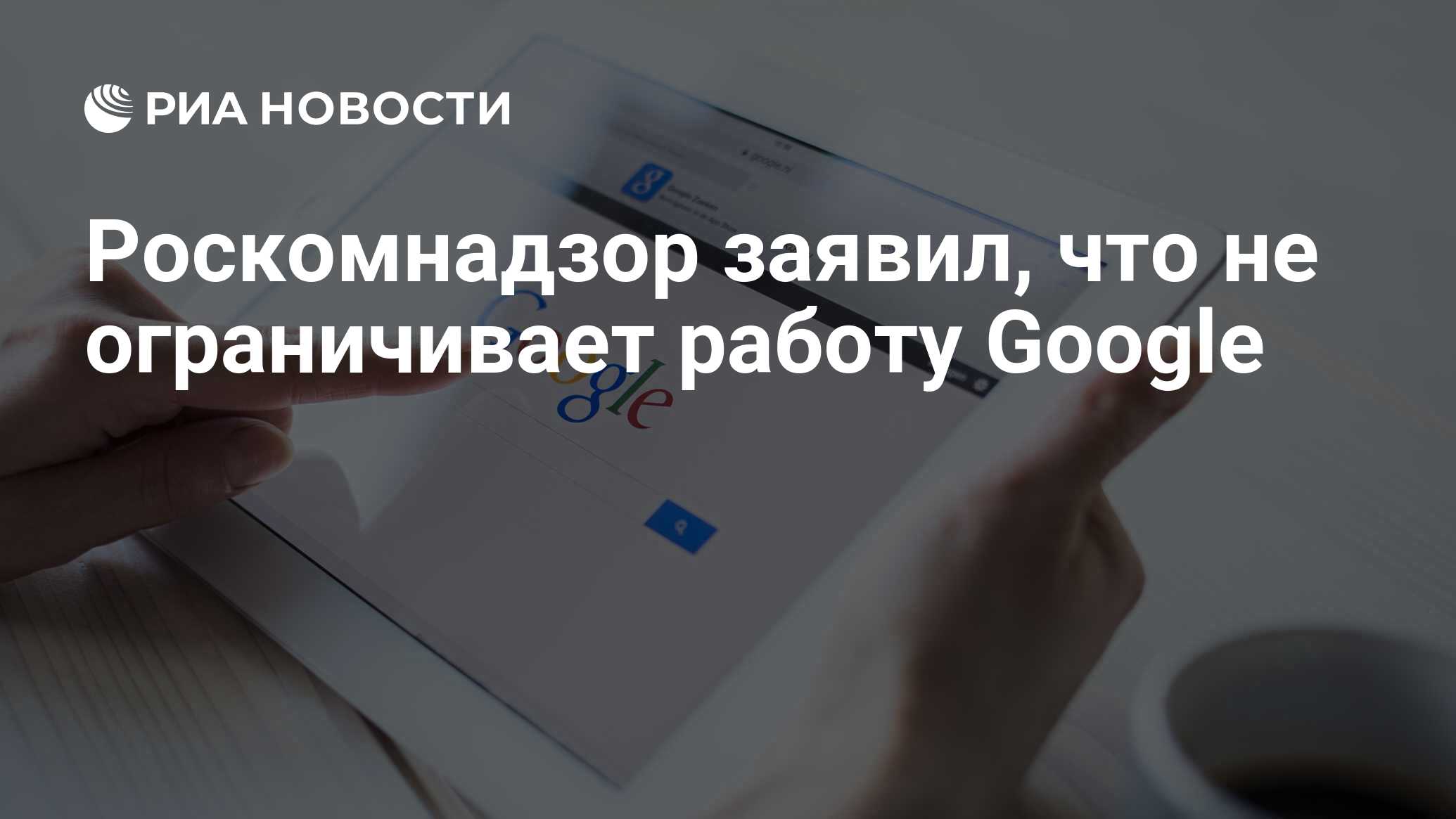 Роскомнадзор заявил, что не ограничивает работу Google - РИА Новости,  12.08.2023