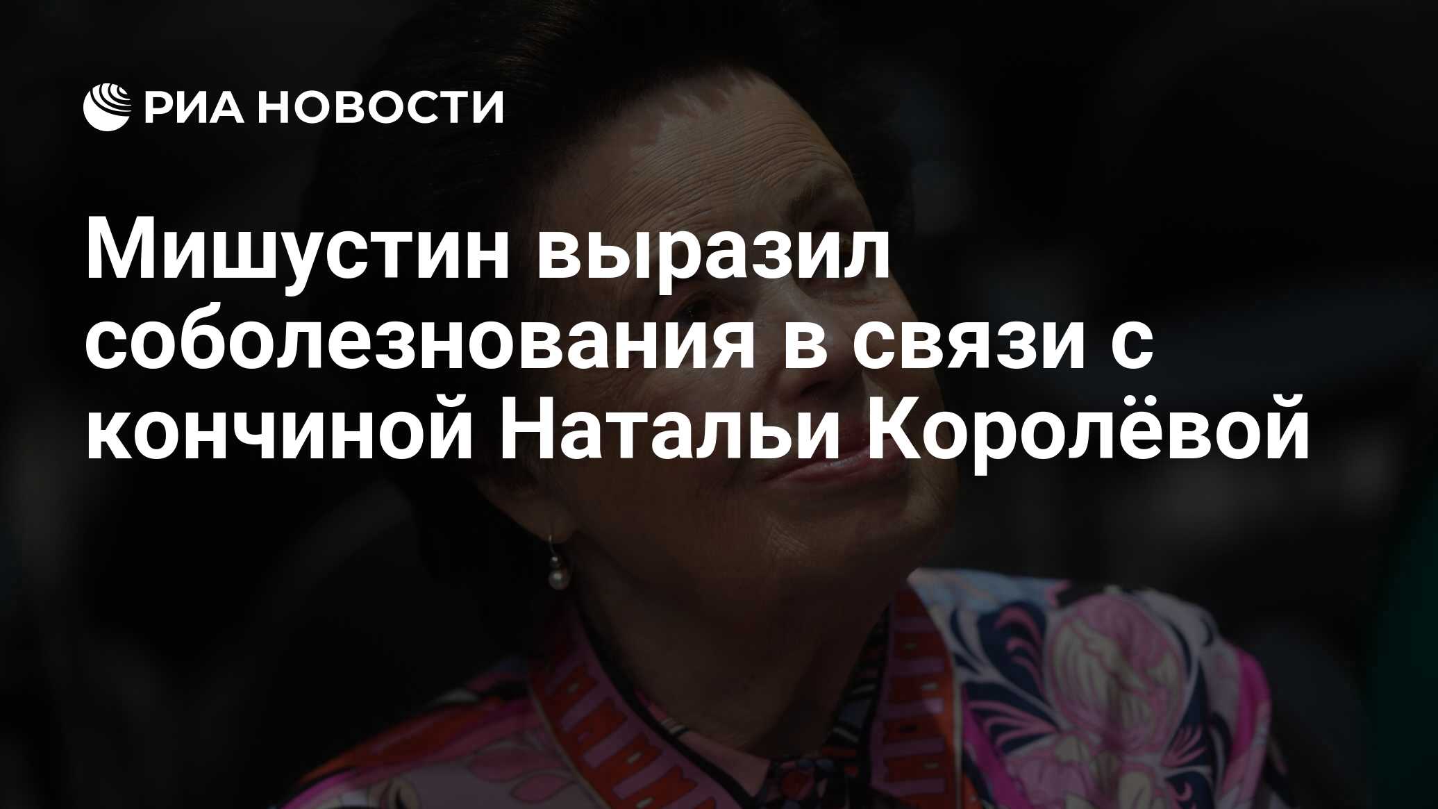 Мишустин выразил соболезнования в связи с кончиной Натальи Королёвой - РИА  Новости, 13.08.2023