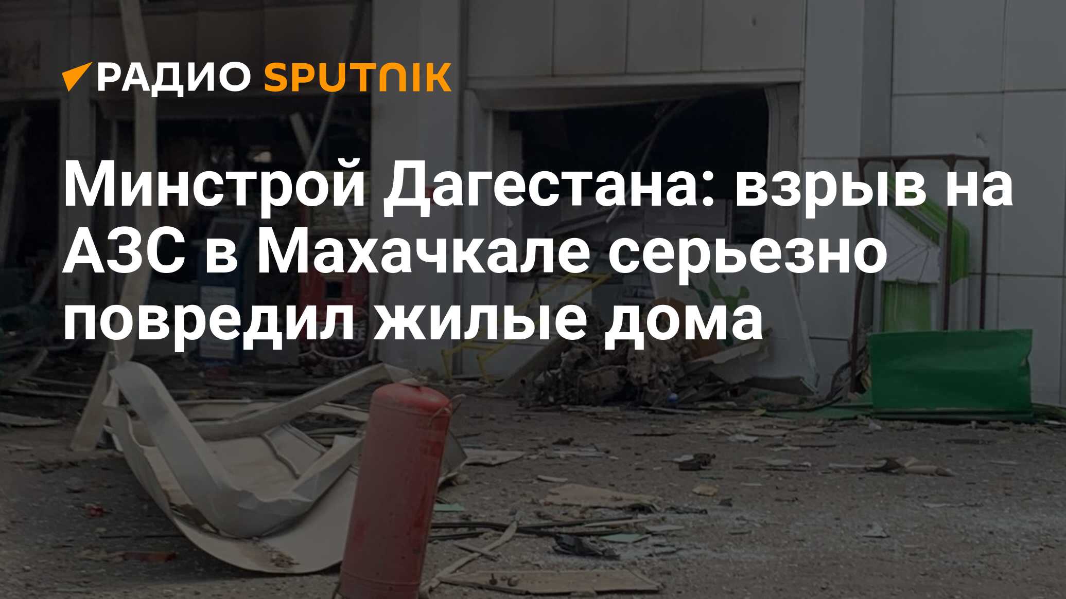 Минстрой Дагестана: взрыв на АЗС в Махачкале серьезно повредил жилые дома