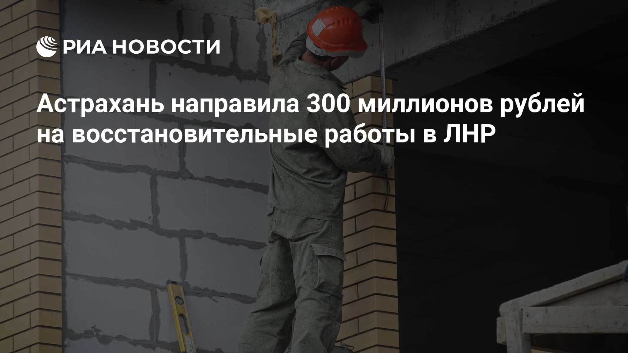 Астрахань направила 300 миллионов рублей на восстановительные работы в ЛНР  - РИА Новости, 17.08.2023