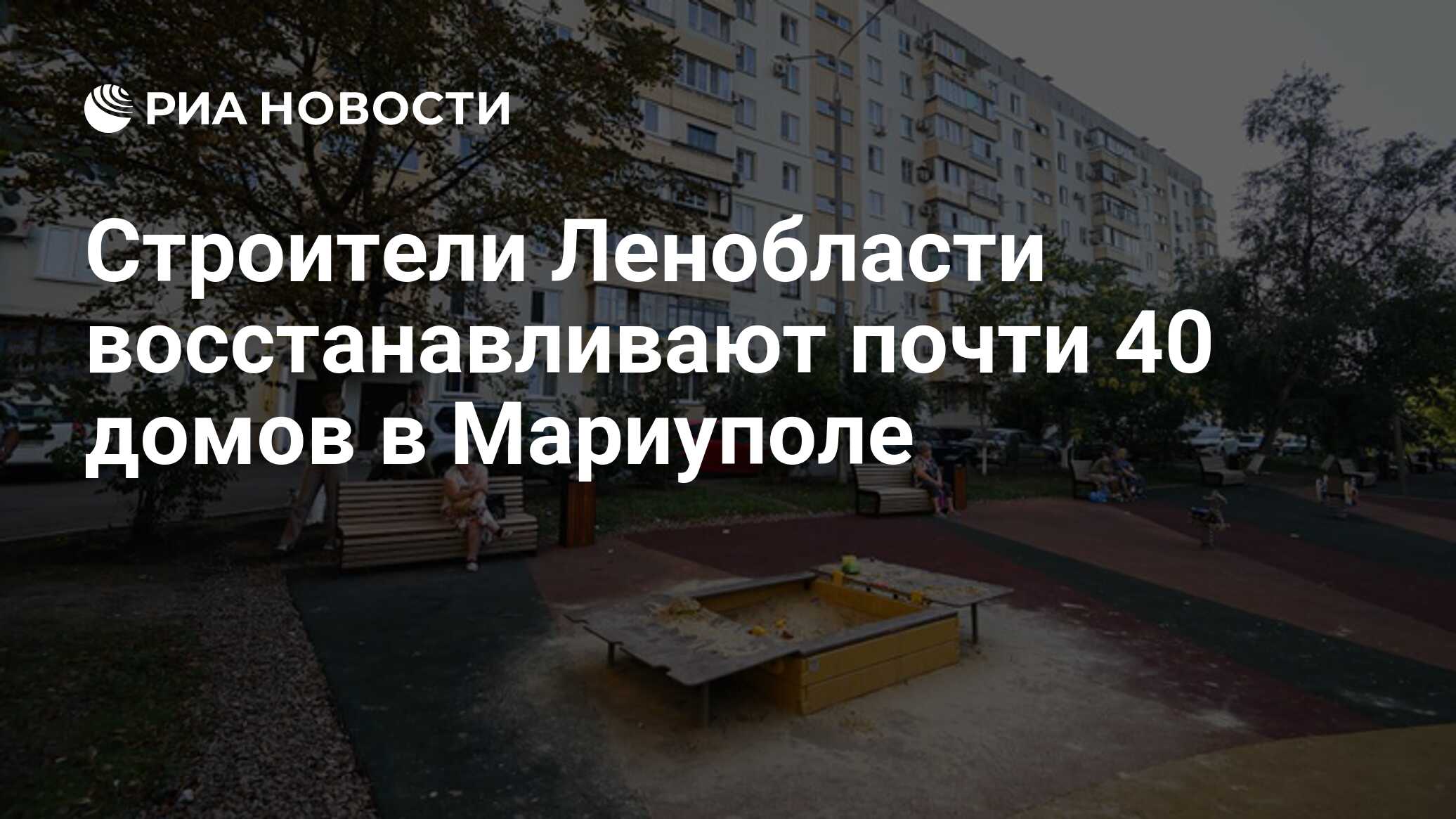 Строители Ленобласти восстанавливают почти 40 домов в Мариуполе - РИА  Новости, 24.08.2023