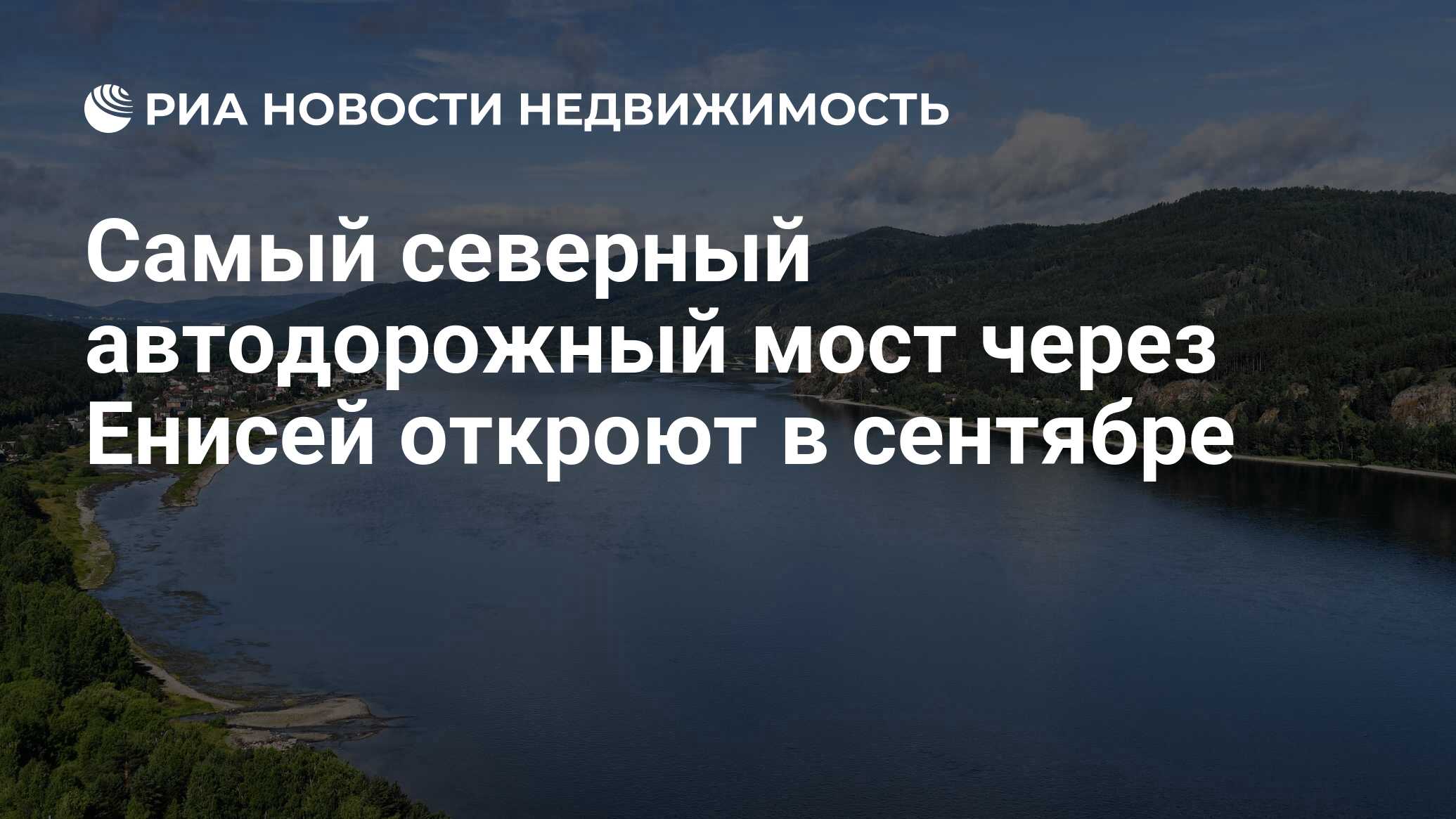 Самый северный автодорожный мост через Енисей откроют в сентябре -  Недвижимость РИА Новости, 06.01.2024