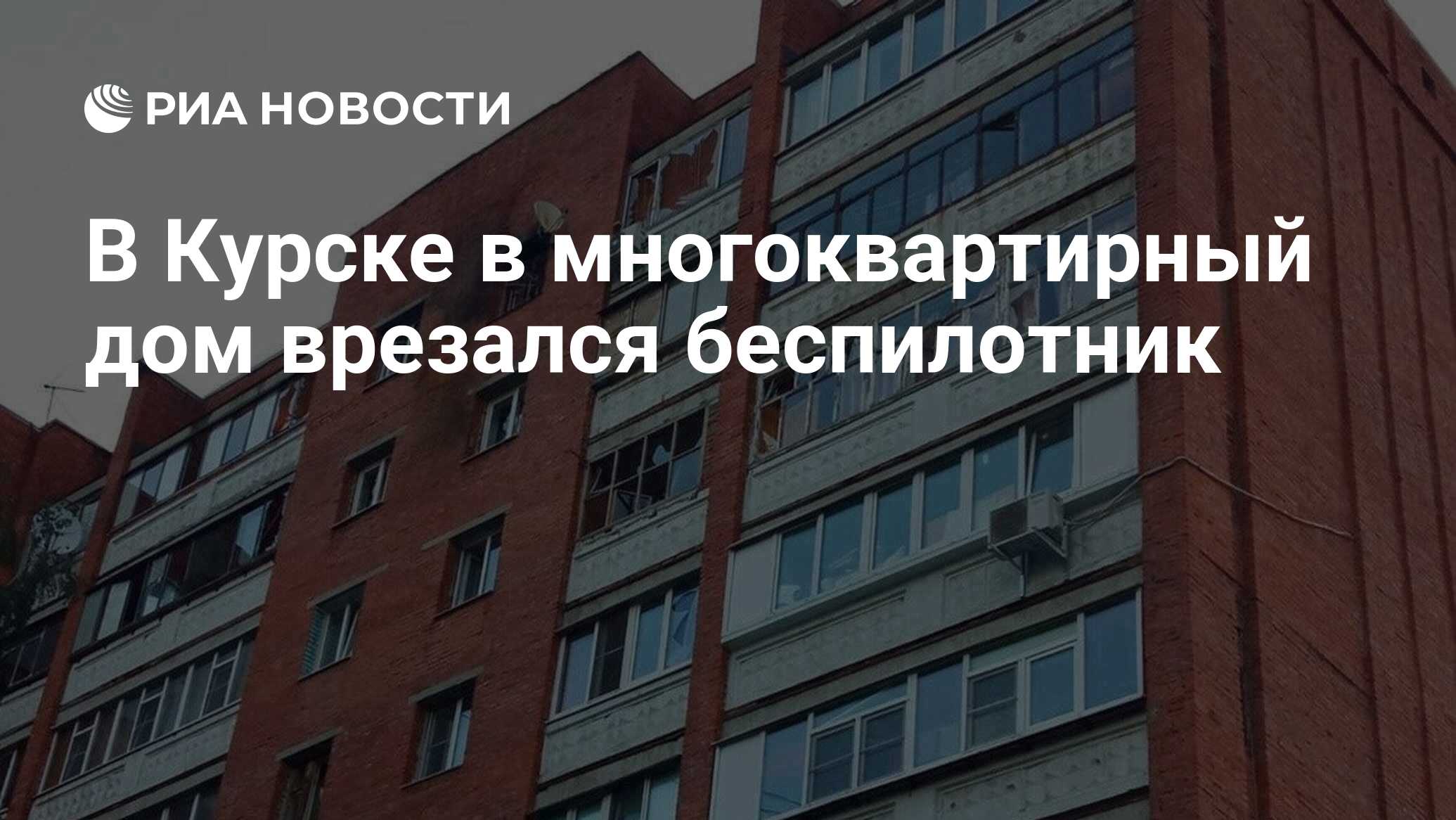 В Курске в многоквартирный дом врезался беспилотник - РИА Новости,  27.08.2023