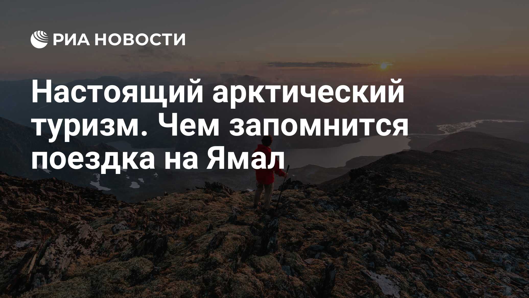 Настоящий арктический туризм. Чем запомнится поездка на Ямал - РИА Новости,  31.08.2023