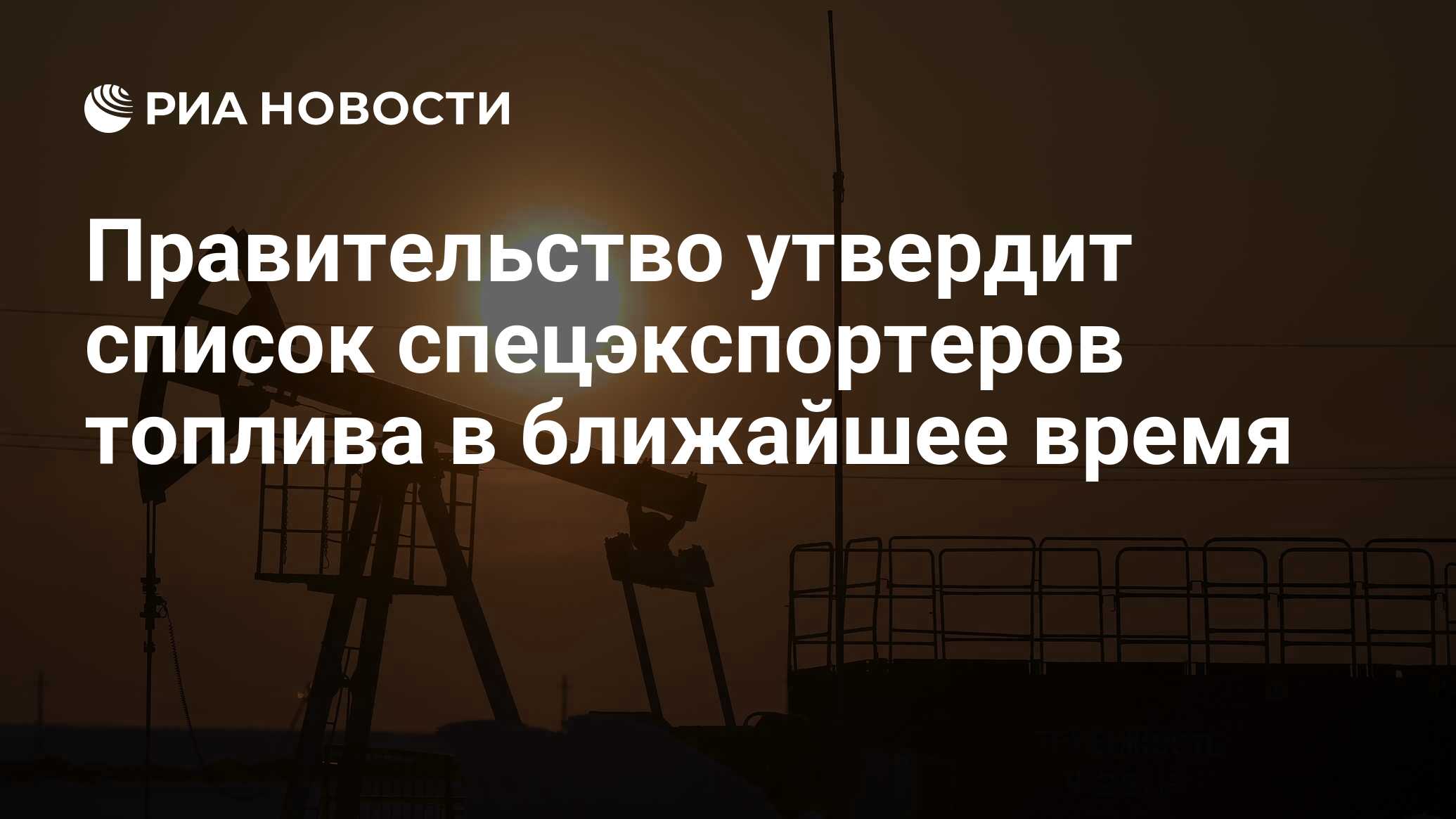 Правительство утвердит список спецэкспортеров топлива в ближайшее время -  РИА Новости, 30.08.2023