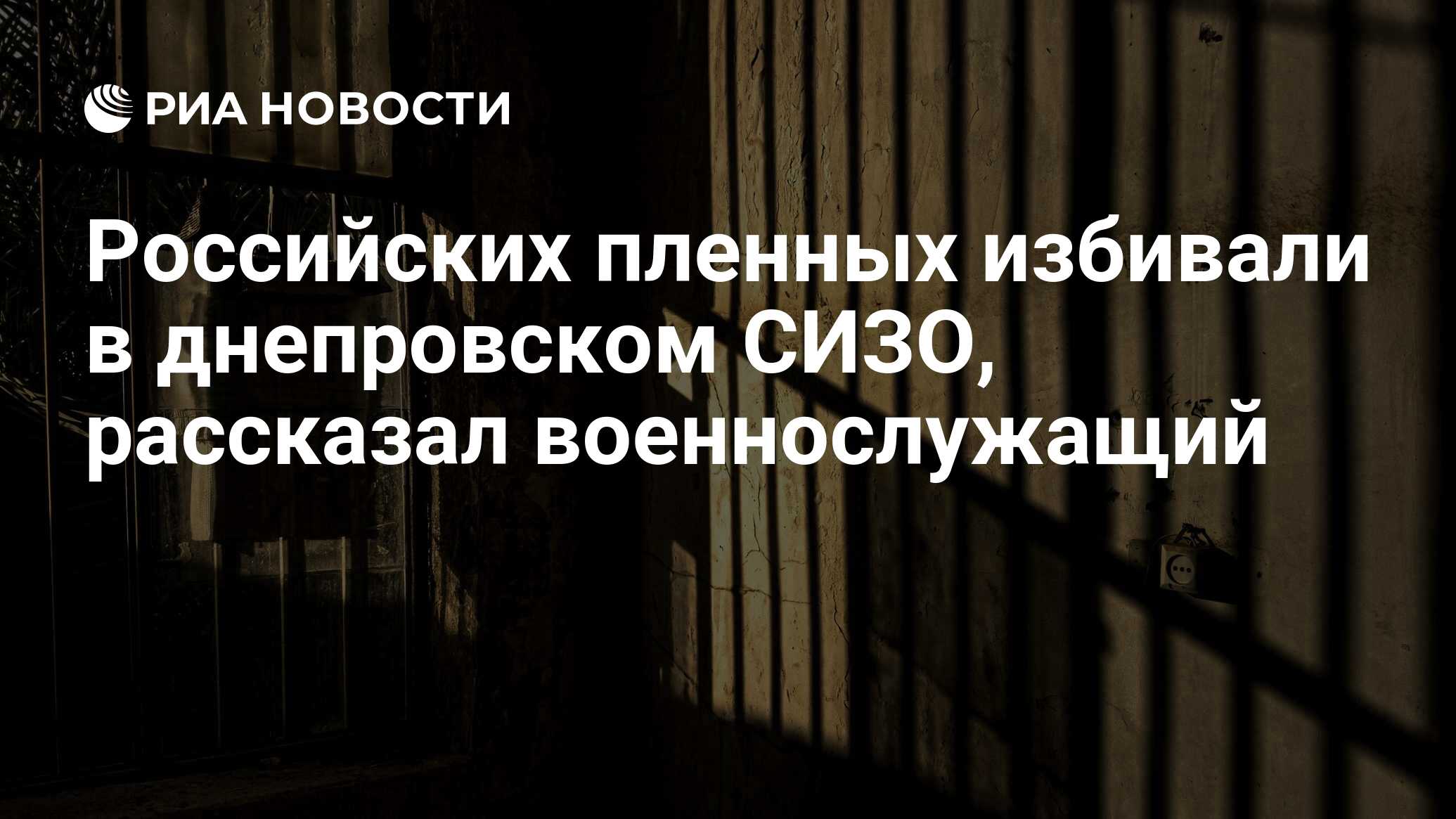 Российских пленных избивали в днепровском СИЗО, рассказал военнослужащий -  РИА Новости, 04.09.2023