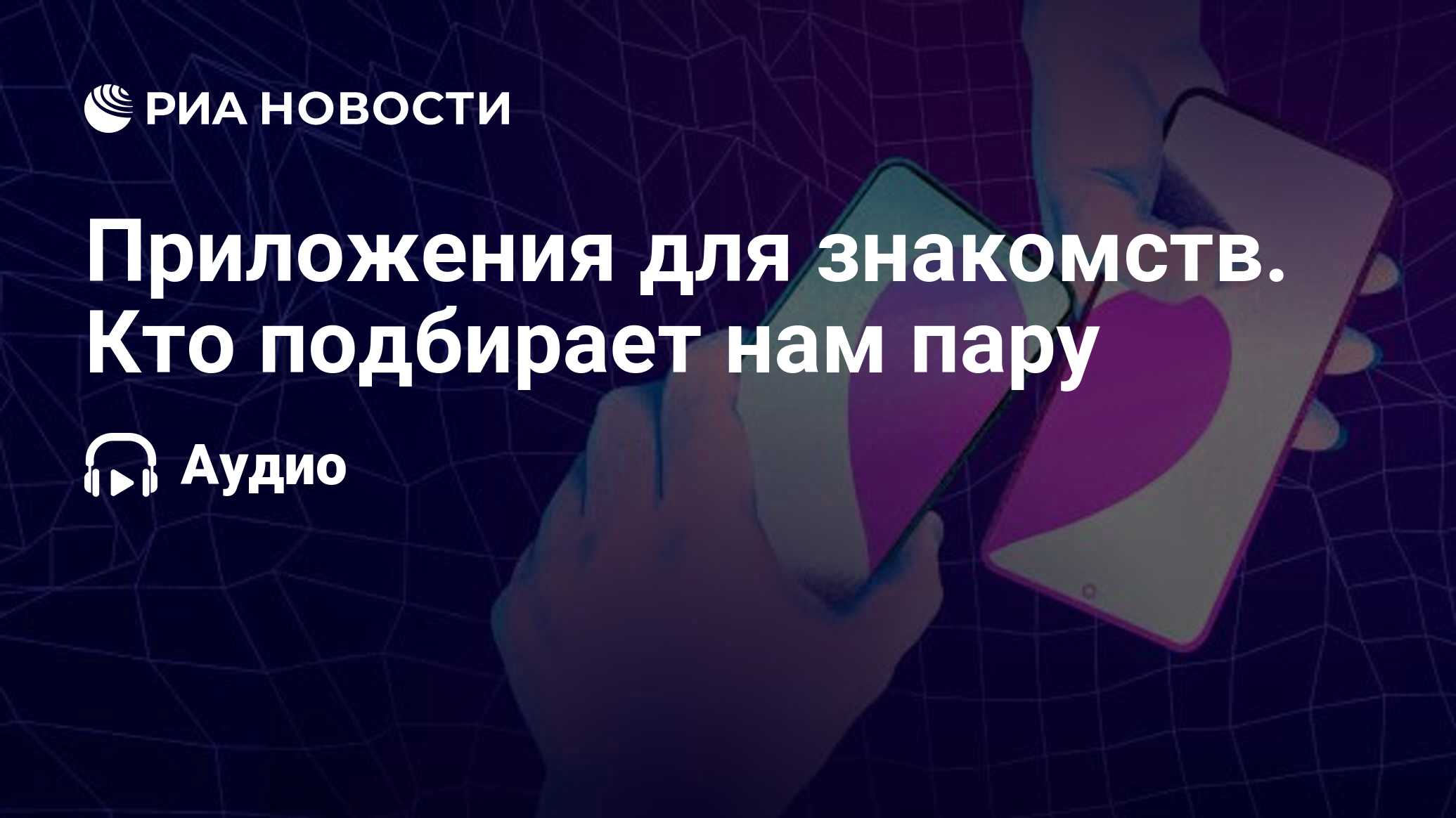 Приложения для знакомств. Кто подбирает нам пару - РИА Новости, 06.09.2023