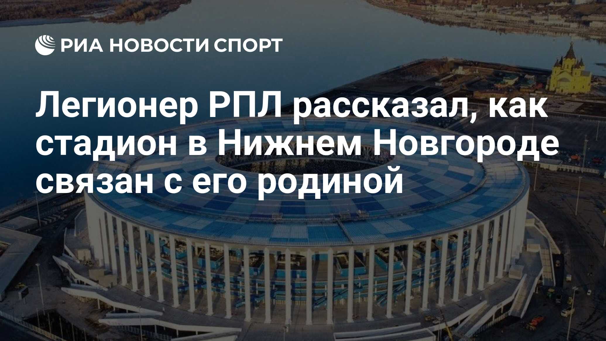 Легионер РПЛ рассказал, как стадион в Нижнем Новгороде связан с его родиной  - РИА Новости Спорт, 17.09.2023