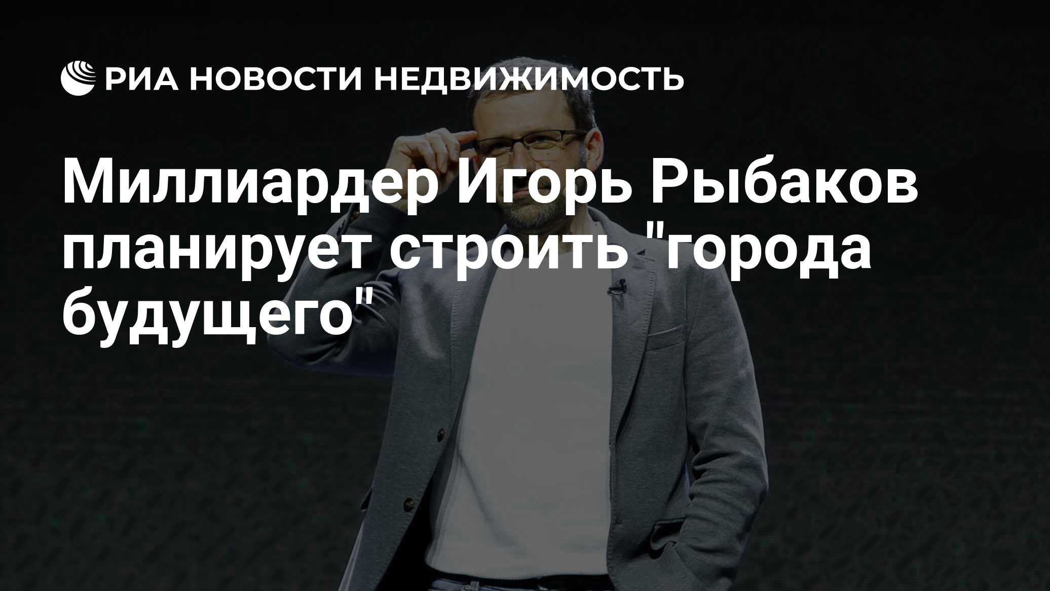 Миллиардер Игорь Рыбаков планирует строить 