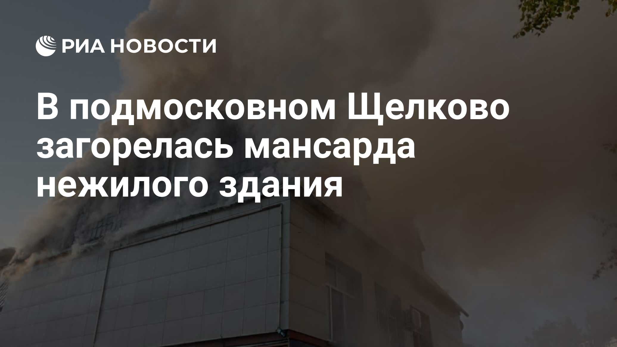 В подмосковном Щелково загорелась мансарда нежилого здания - РИА Новости,  22.09.2023