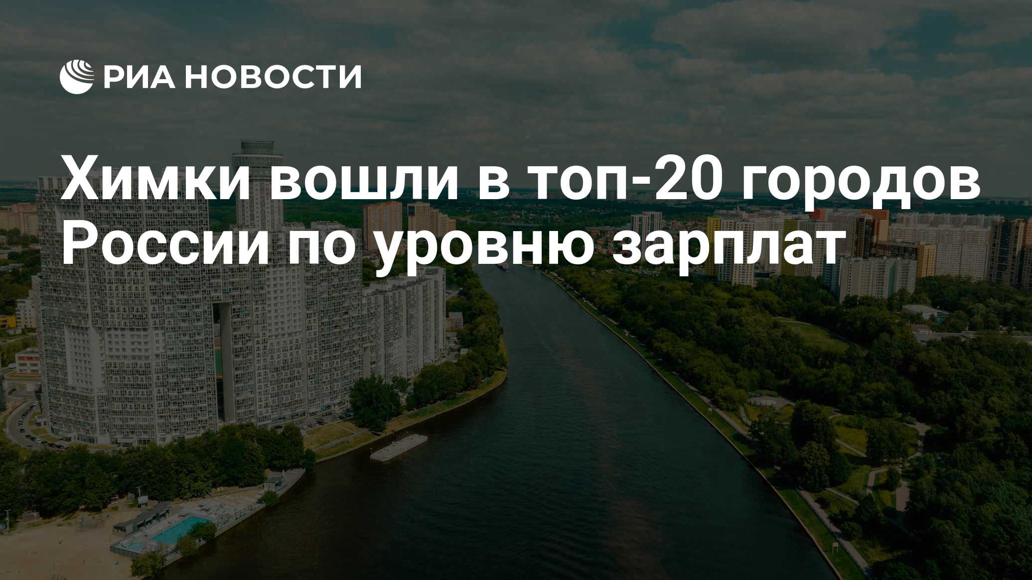 Химки вошли в топ-20 городов России по уровню зарплат - РИА Новости,  25.09.2023