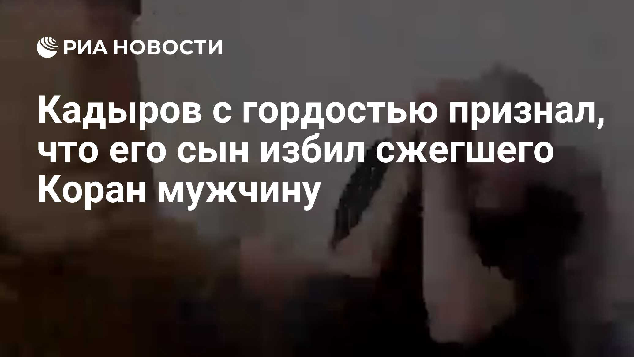 Кадыров с гордостью признал, что его сын избил сжегшего Коран мужчину