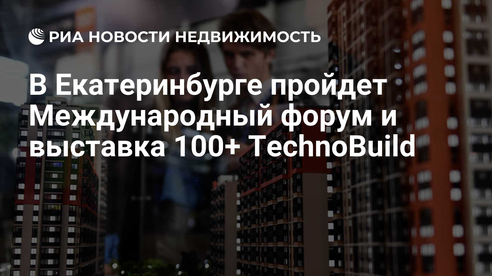 В Екатеринбурге пройдет Международный форум и выставка 100+ TechnoBuild -  Недвижимость РИА Новости, 28.09.2023