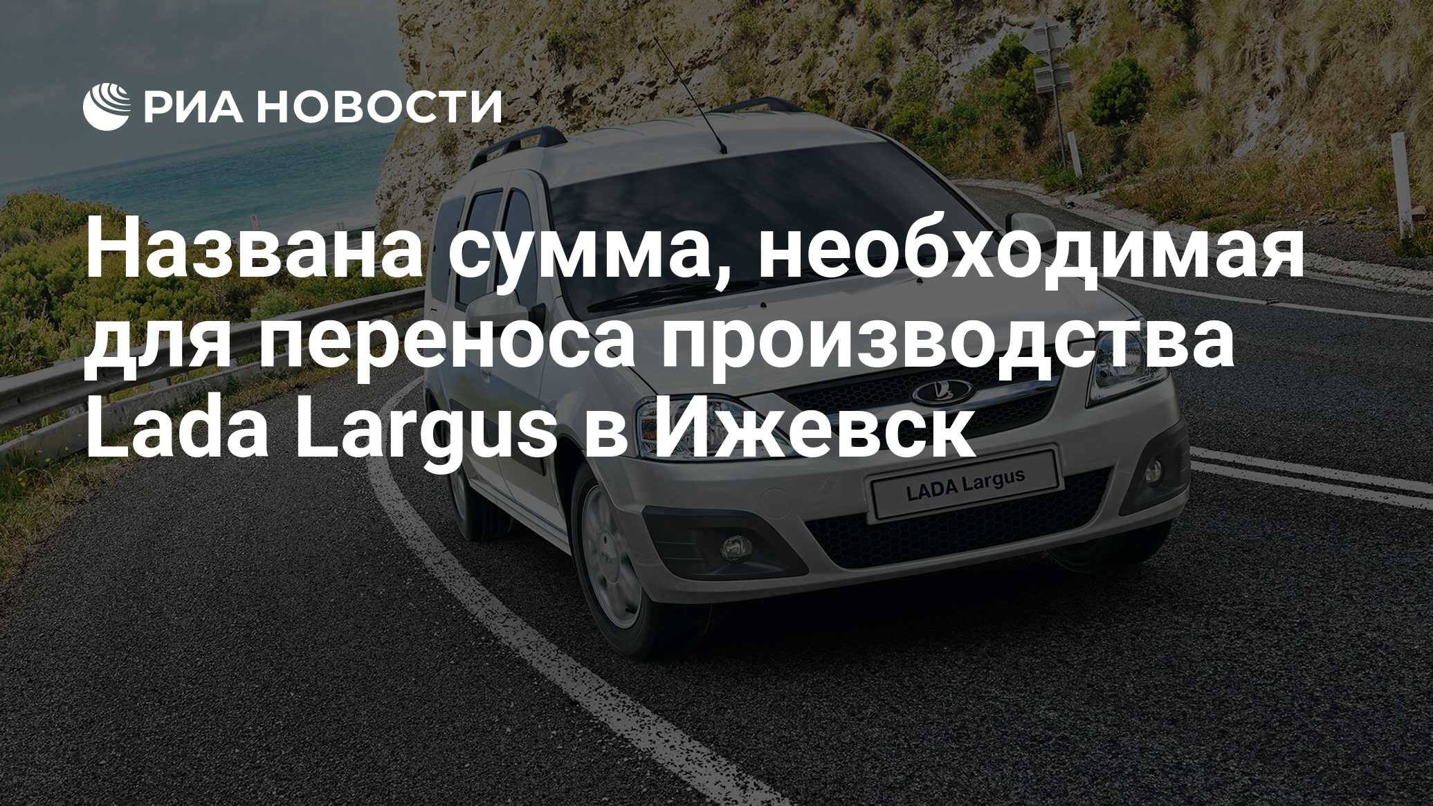 Названа сумма, необходимая для переноса производства Lada Largus в Ижевск -  РИА Новости, 28.09.2023