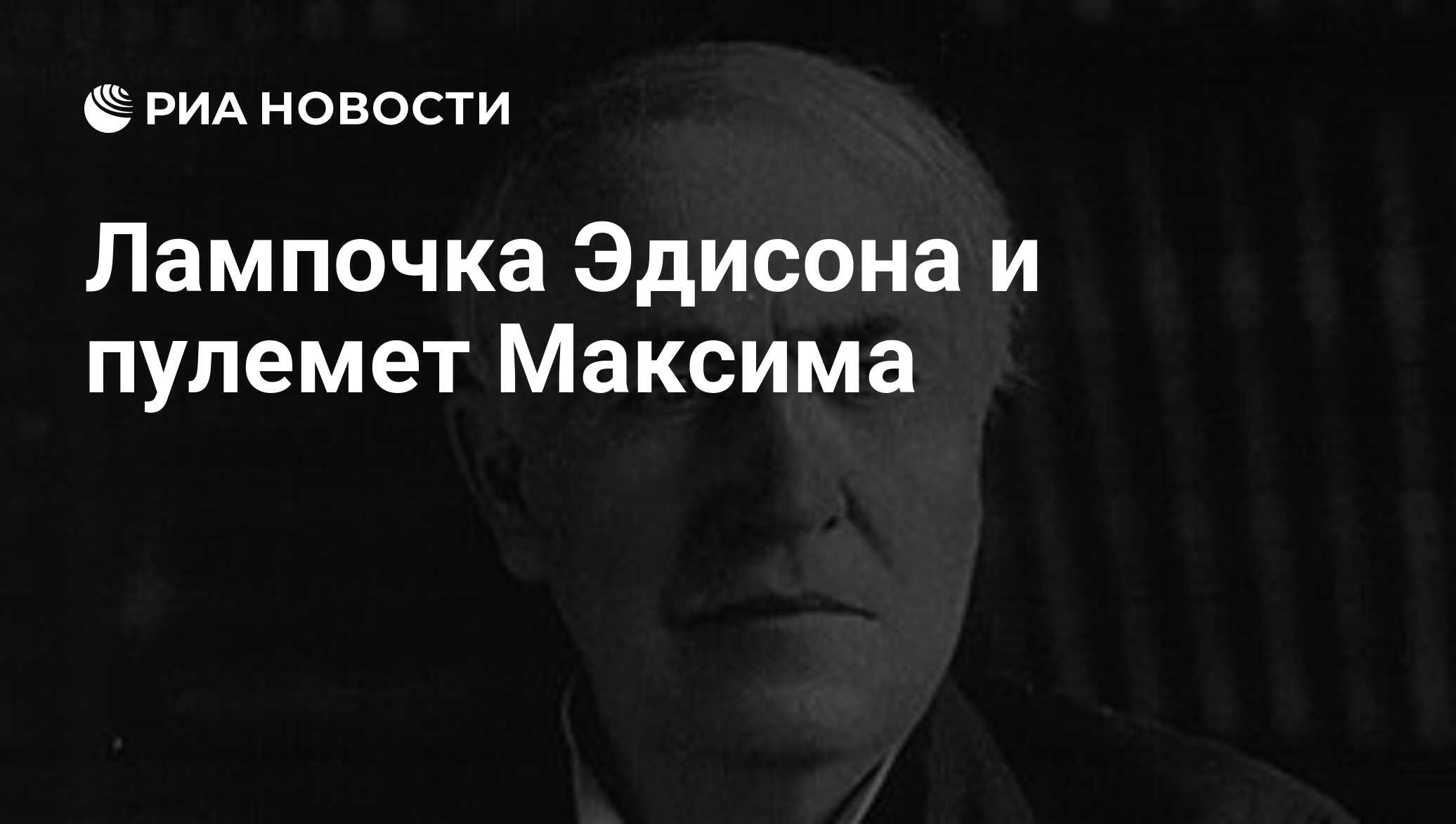 Лампочка Эдисона и пулемет Максима - РИА Новости, 26.05.2021