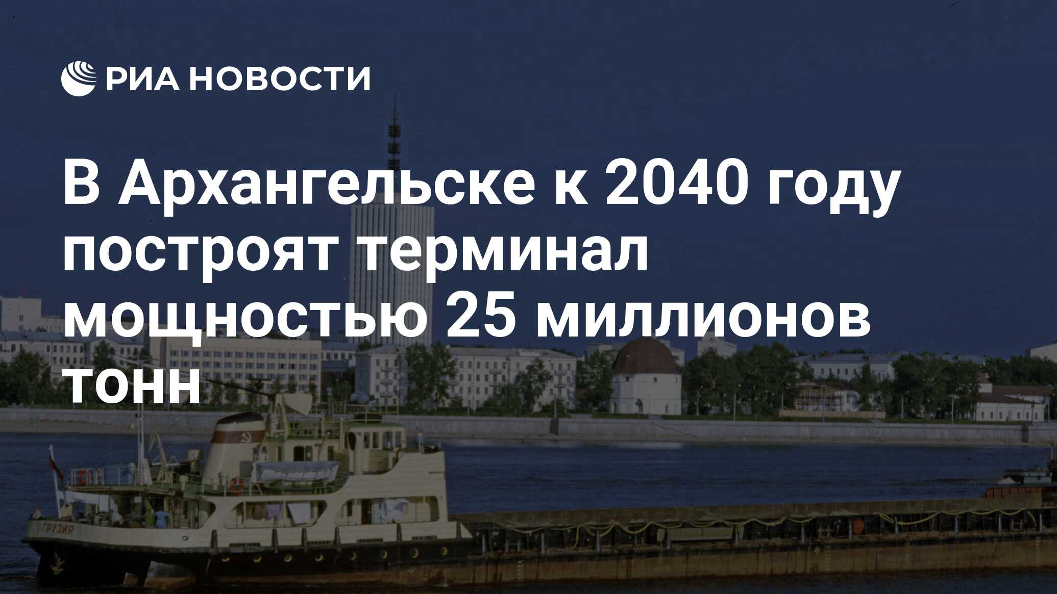 В Архангельске к 2040 году построят терминал мощностью 25 миллионов тонн -  РИА Новости, 02.10.2023