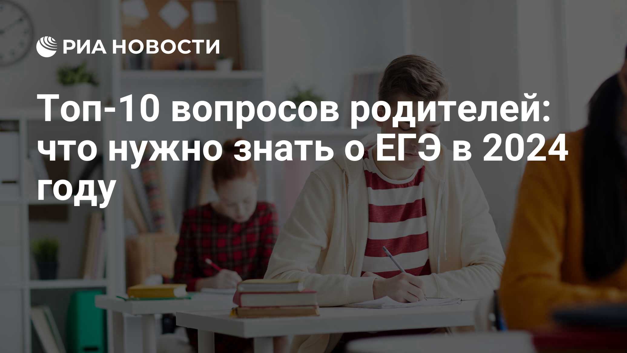 Топ-10 вопросов родителей: что нужно знать о ЕГЭ в 2024 году - РИА Новости,  19.10.2023