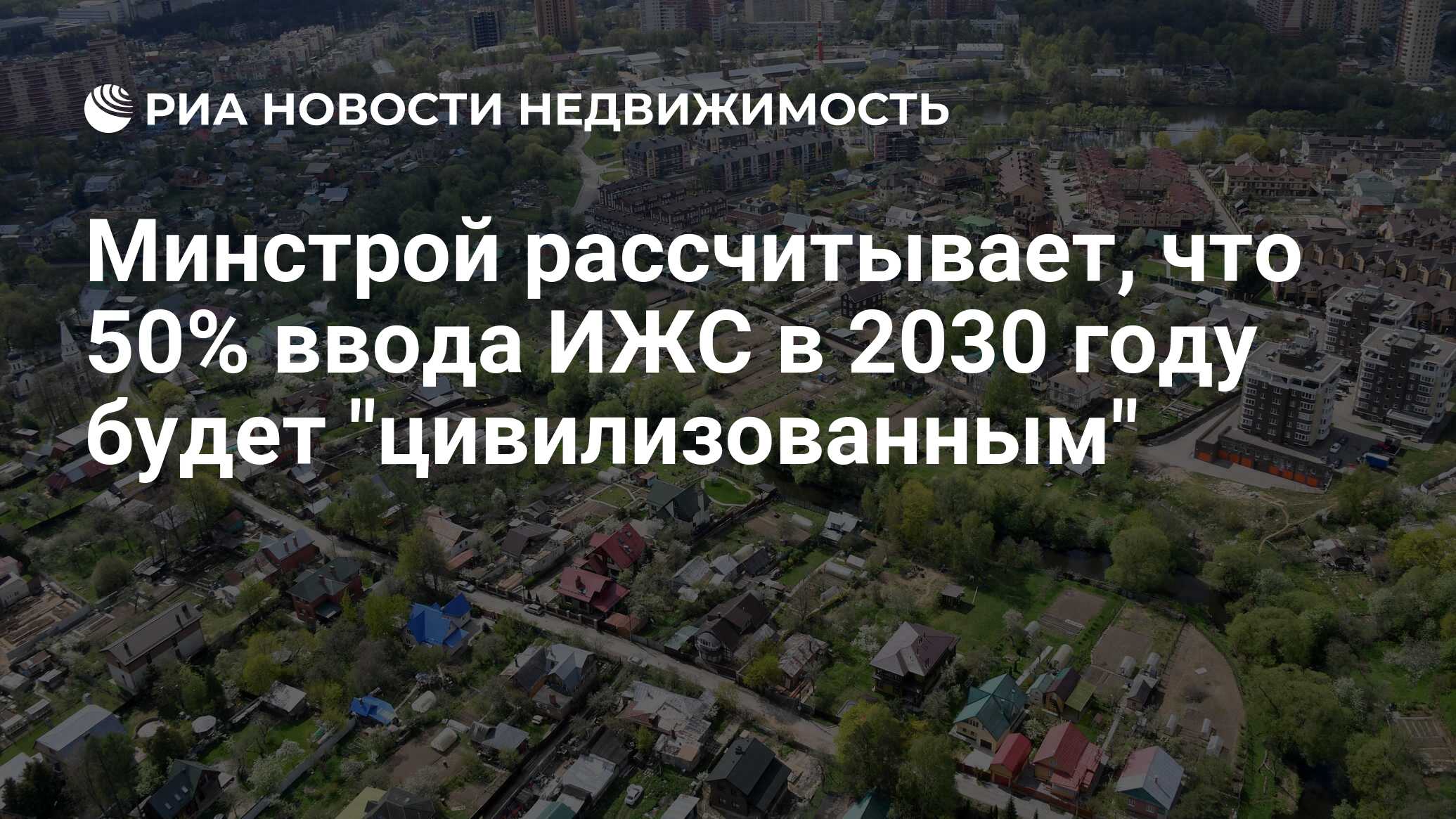 Минстрой рассчитывает, что 50% ввода ИЖС в 2030 году будет 