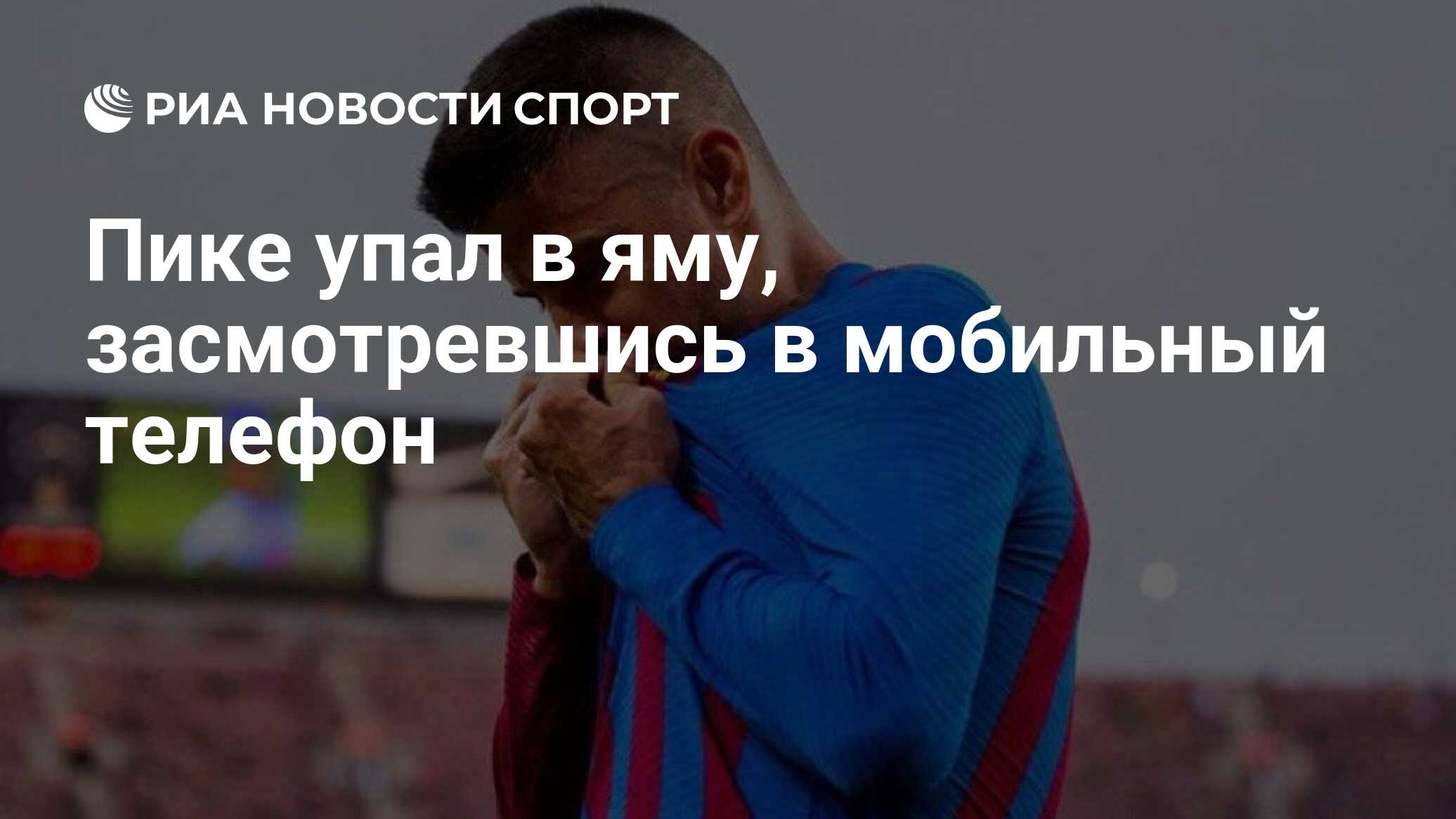 Пике упал в яму, засмотревшись в мобильный телефон - РИА Новости Спорт,  25.10.2023