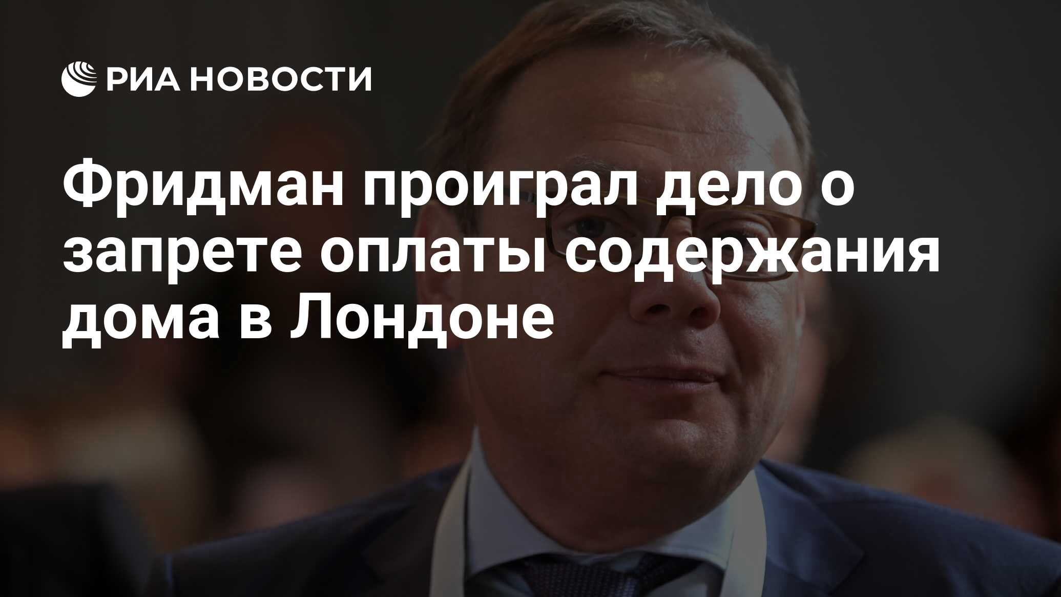 Фридман проиграл дело о запрете оплаты содержания дома в Лондоне - РИА  Новости, 26.10.2023