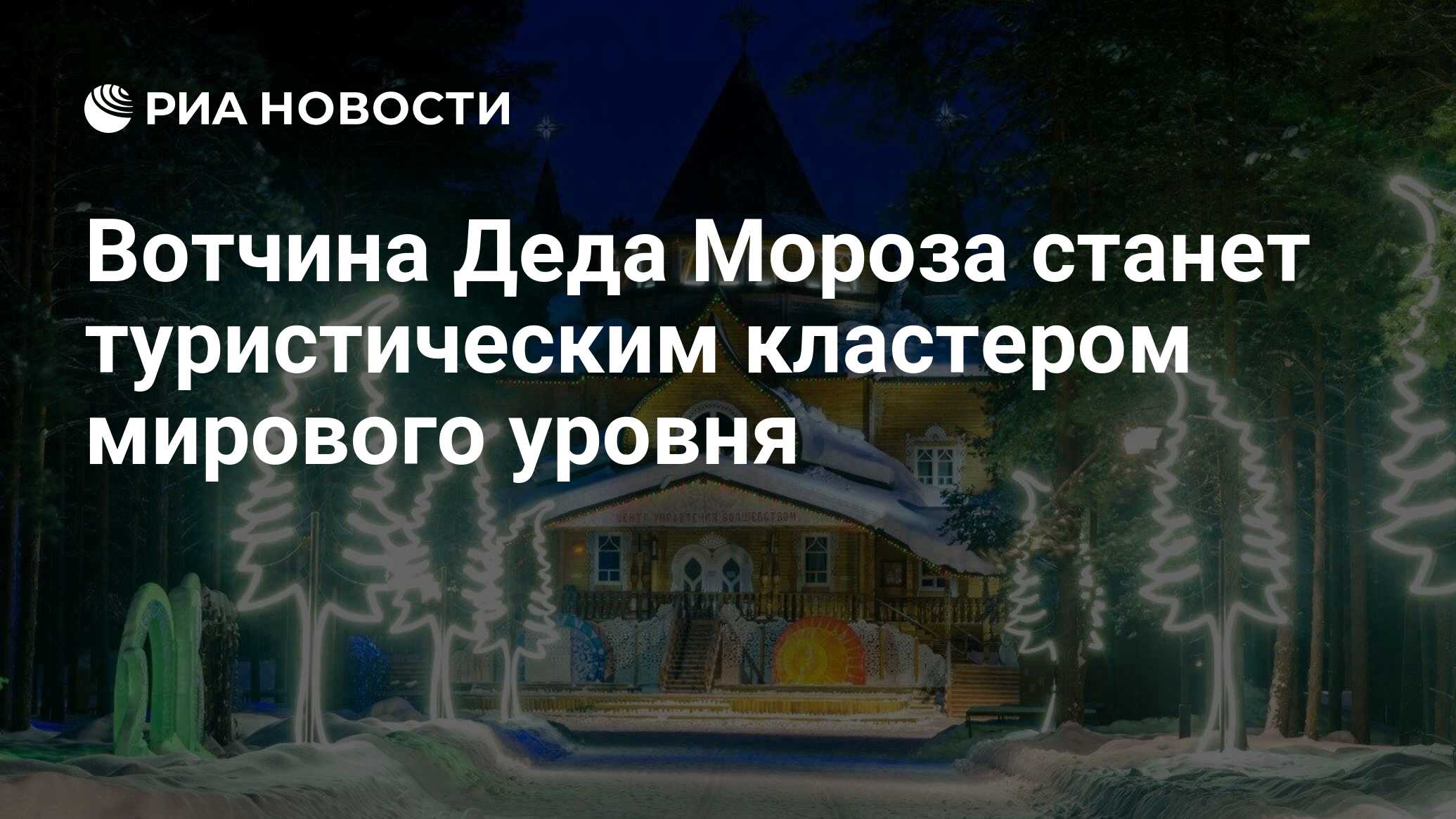 Вотчина Деда Мороза станет туристическим кластером мирового уровня - РИА  Новости, 31.10.2023