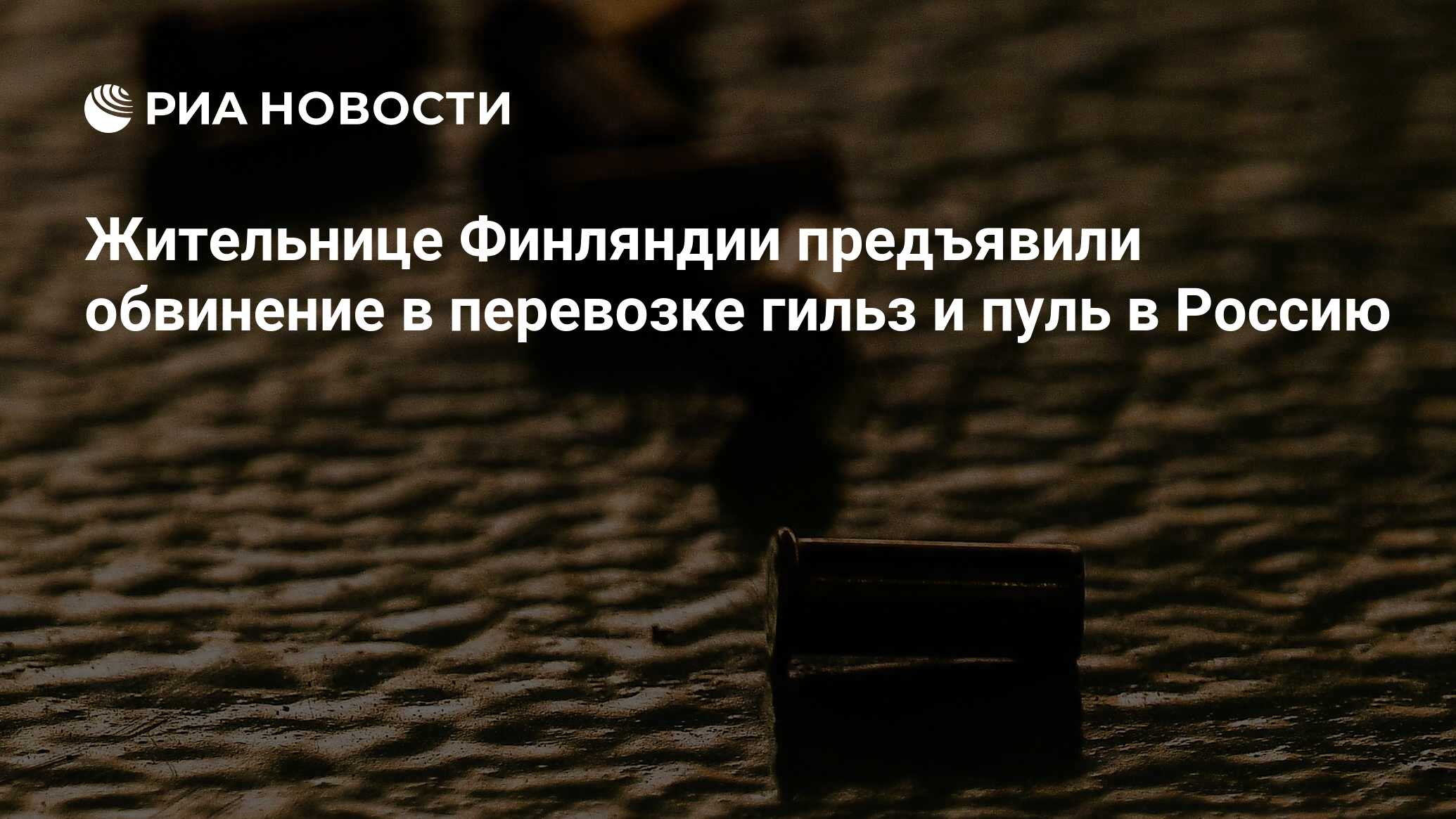 Жительнице Финляндии предъявили обвинение в перевозке гильз и пуль в Россию - РИ