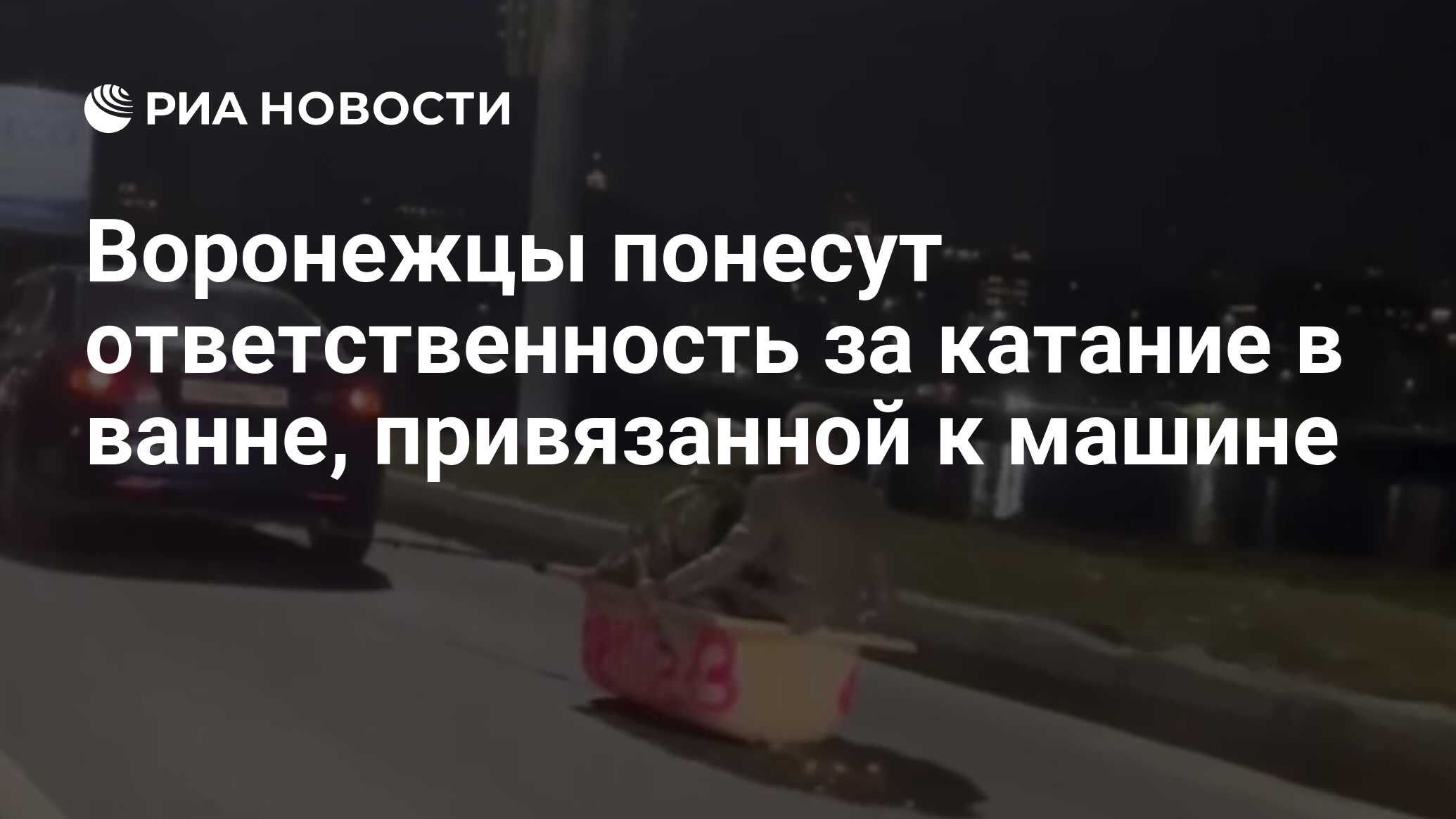 Воронежцы понесут ответственность за катание в ванне, привязанной к машине  - РИА Новости, 04.11.2023