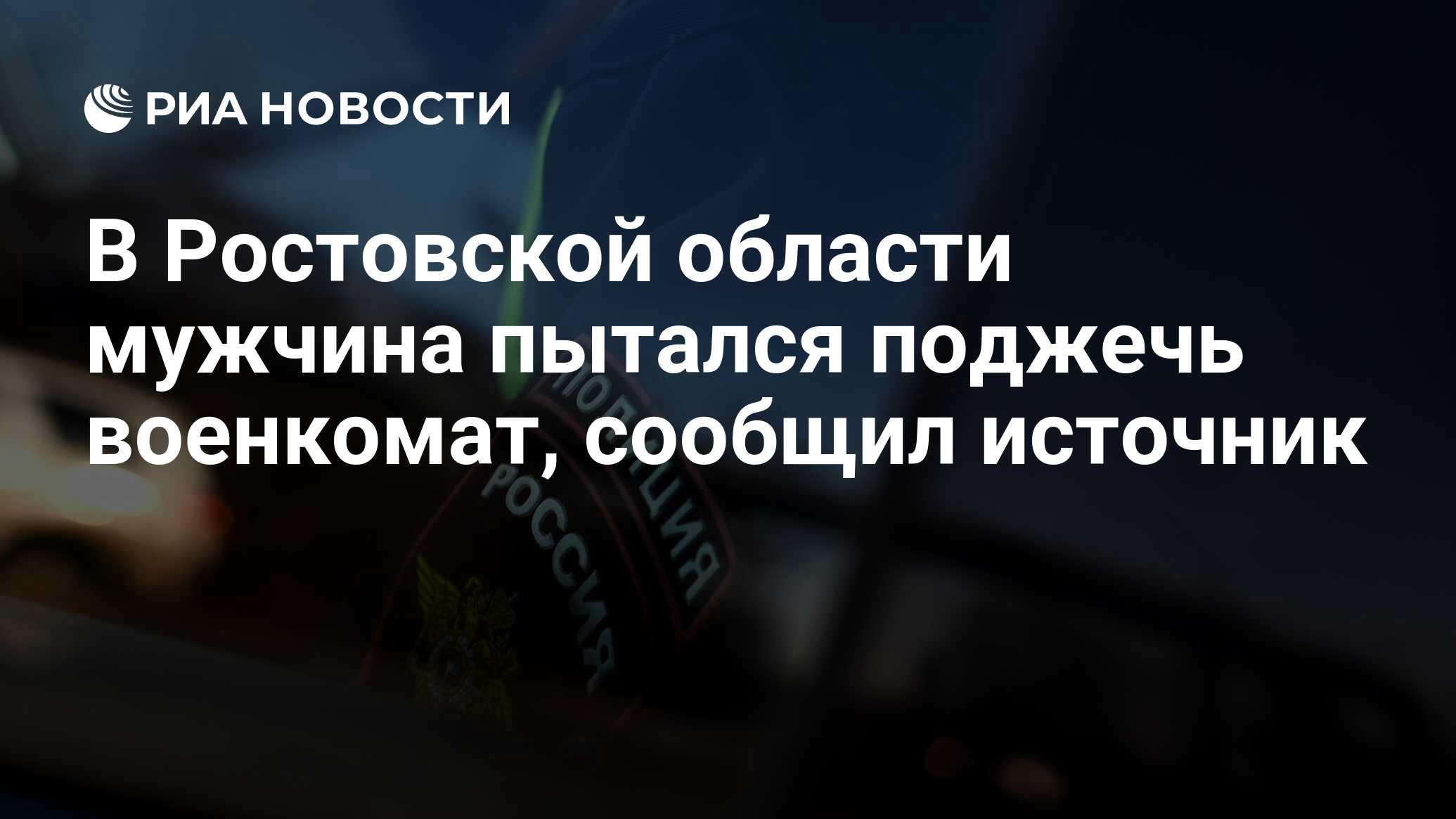 В Ростовской области мужчина пытался поджечь военкомат, сообщил источник -  РИА Новости, 07.11.2023