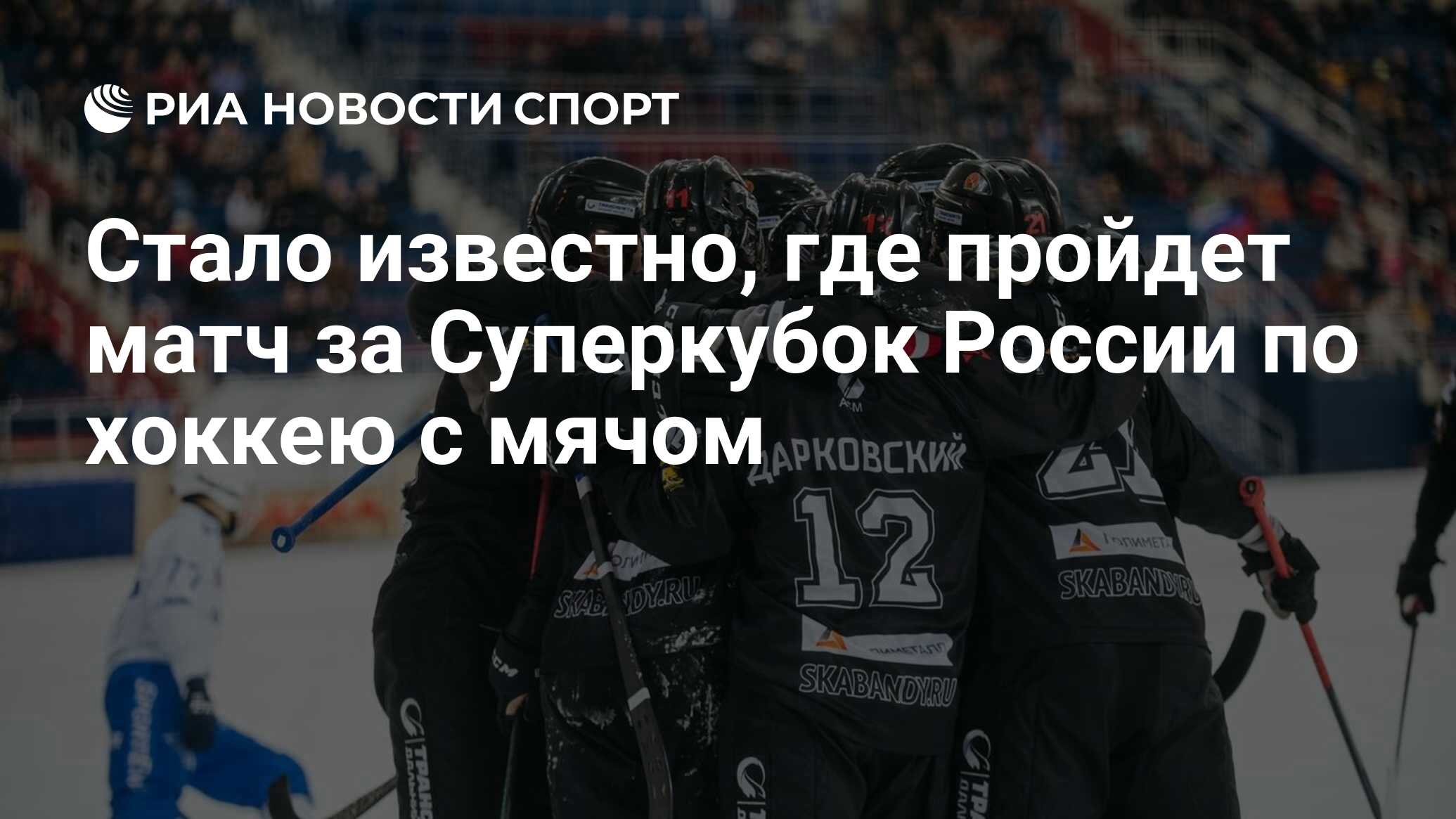 Стало известно, где пройдет матч за Суперкубок России по хоккею с мячом -  РИА Новости Спорт, 09.11.2023