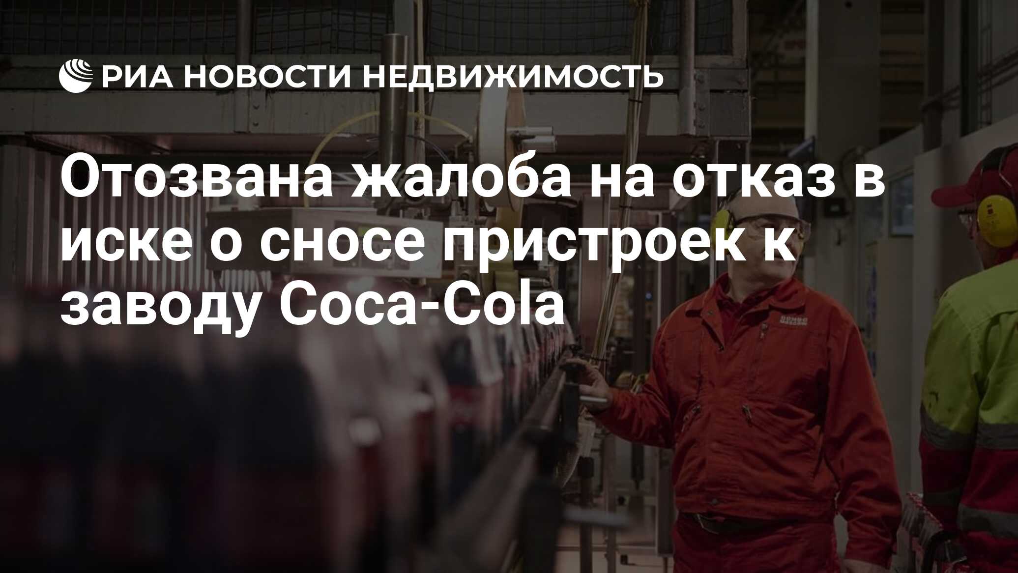 Отозвана жалоба на отказ в иске о сносе пристроек к заводу Coca-Cola -  Недвижимость РИА Новости, 09.11.2023