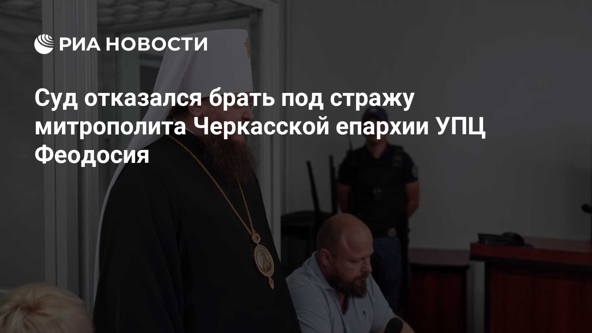 Суд отказался брать под стражу митрополита Черкасской епархии УПЦ Феодосия  - РИА Новости, 13.11.2023