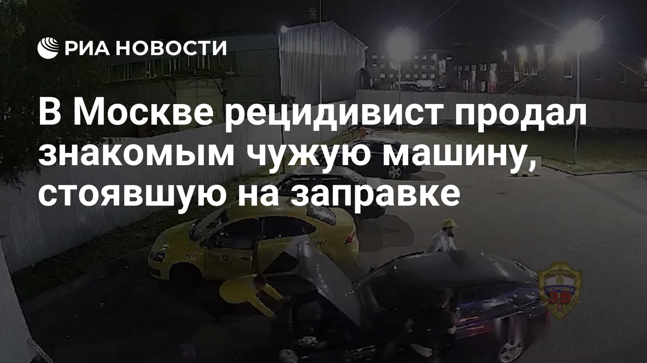 В Москве рецидивист продал знакомым чужую машину, стоявшую на заправке -  РИА Новости, 14.11.2023